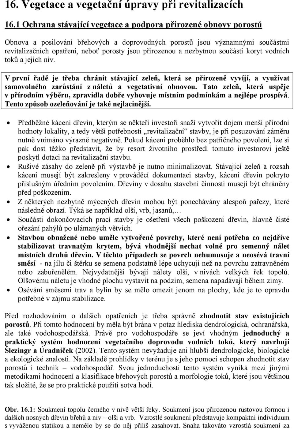 a nezbytnou součástí koryt vodních toků a jejich niv. V první řadě je třeba chránit stávající zeleň, která se přirozeně vyvíjí, a využívat samovolného zarůstání z náletů a vegetativní obnovou.