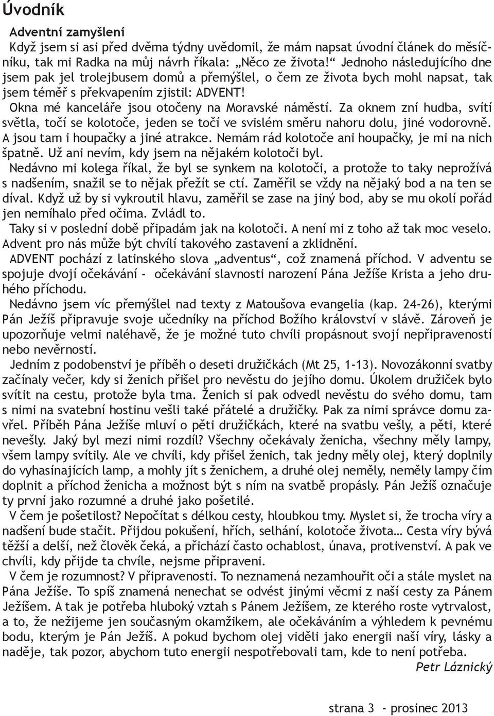 Za oknem zní hudba, svítí světla, točí se kolotoče, jeden se točí ve svislém směru nahoru dolu, jiné vodorovně. A jsou tam i houpačky a jiné atrakce.