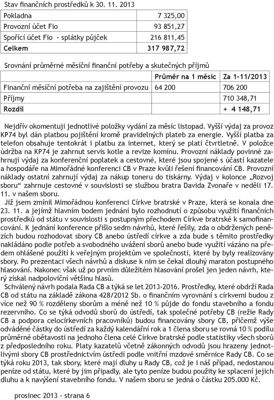 6 Průměr na 1 měsíc Za 1-11/2013 Finanční měsíční potřeba na zajištění provozu 64 200 706 200 Příjmy 710 348,71 Rozdíl + 4 148,71 Nejdřív okomentuji jednotlivé položky vydání za měsíc listopad.