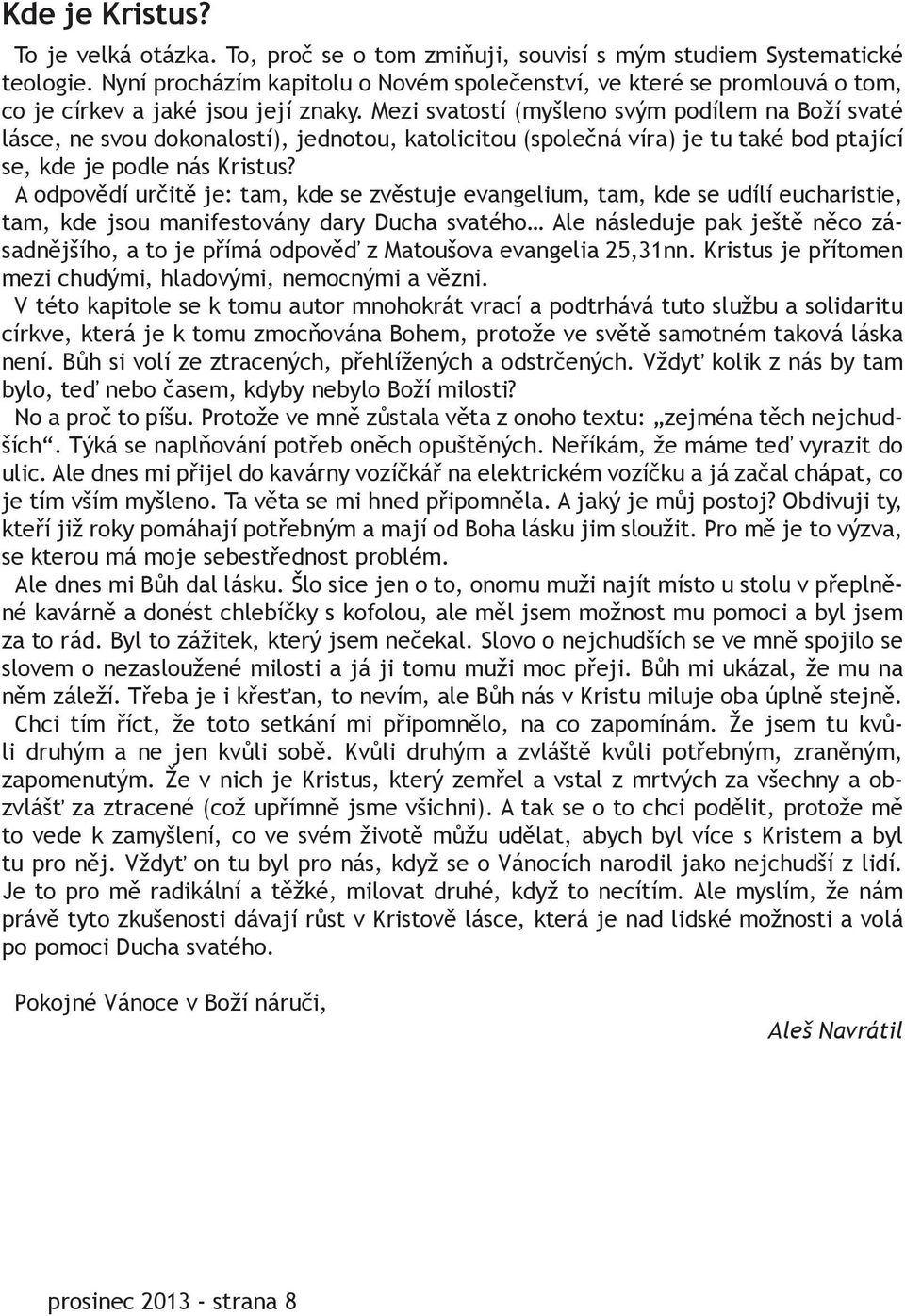 Mezi svatostí (myšleno svým podílem na Boží svaté lásce, ne svou dokonalostí), jednotou, katolicitou (společná víra) je tu také bod ptající se, kde je podle nás Kristus?