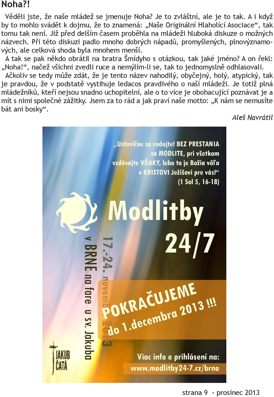 A tak se pak někdo obrátil na bratra Šmídyho s otázkou, tak jaké jméno? A on řekl: Noha!, načež všichni zvedli ruce a nemýlím-li se, tak to jednomyslně odhlasovali.