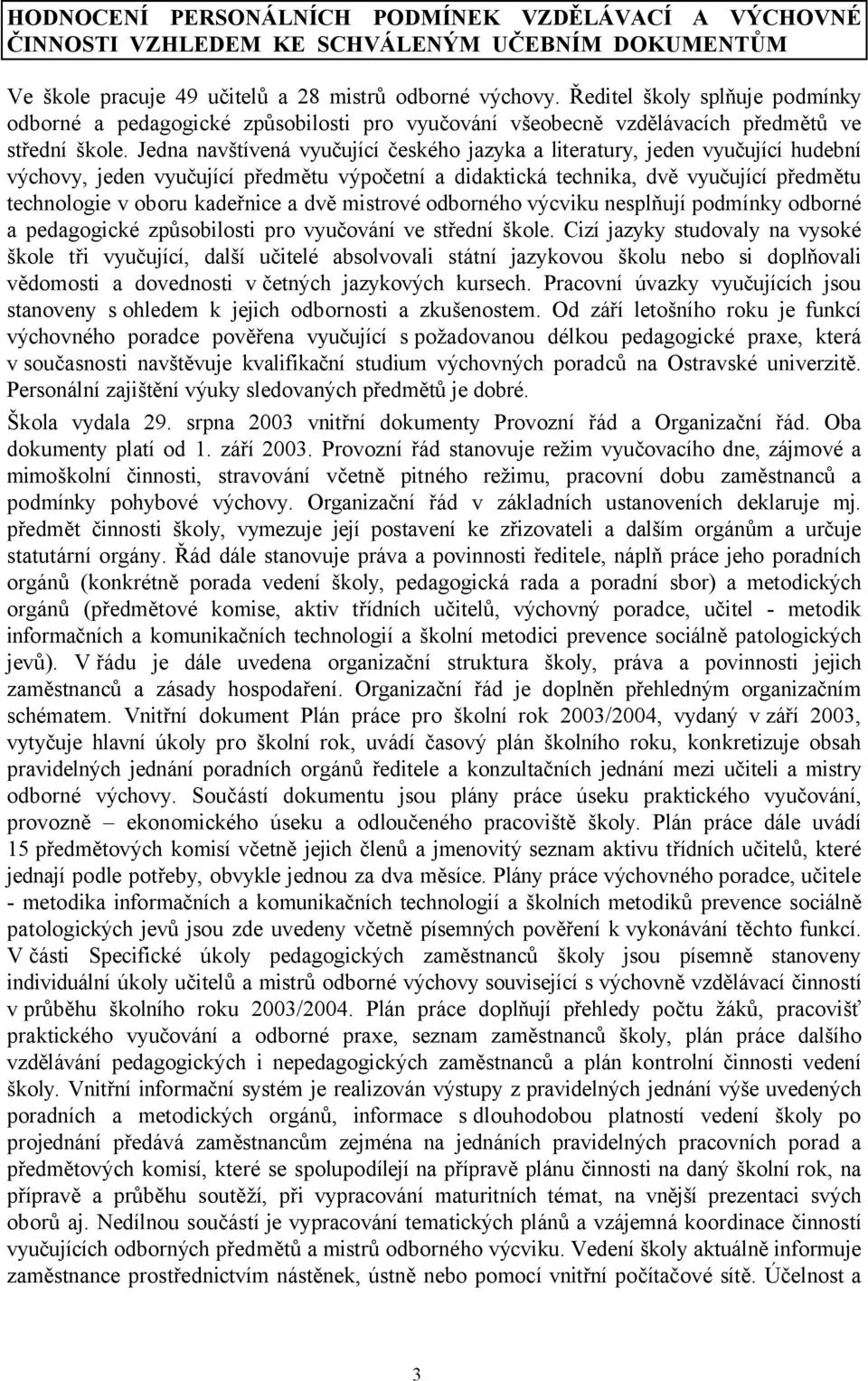 Jedna navštívená vyučující českého jazyka a literatury, jeden vyučující hudební výchovy, jeden vyučující předmětu výpočetní a didaktická technika, dvě vyučující předmětu technologie v oboru kadeřnice