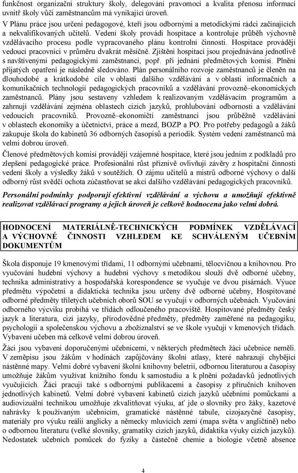 Vedení školy provádí hospitace a kontroluje průběh výchovně vzdělávacího procesu podle vypracovaného plánu kontrolní činnosti. Hospitace provádějí vedoucí pracovníci v průměru dvakrát měsíčně.