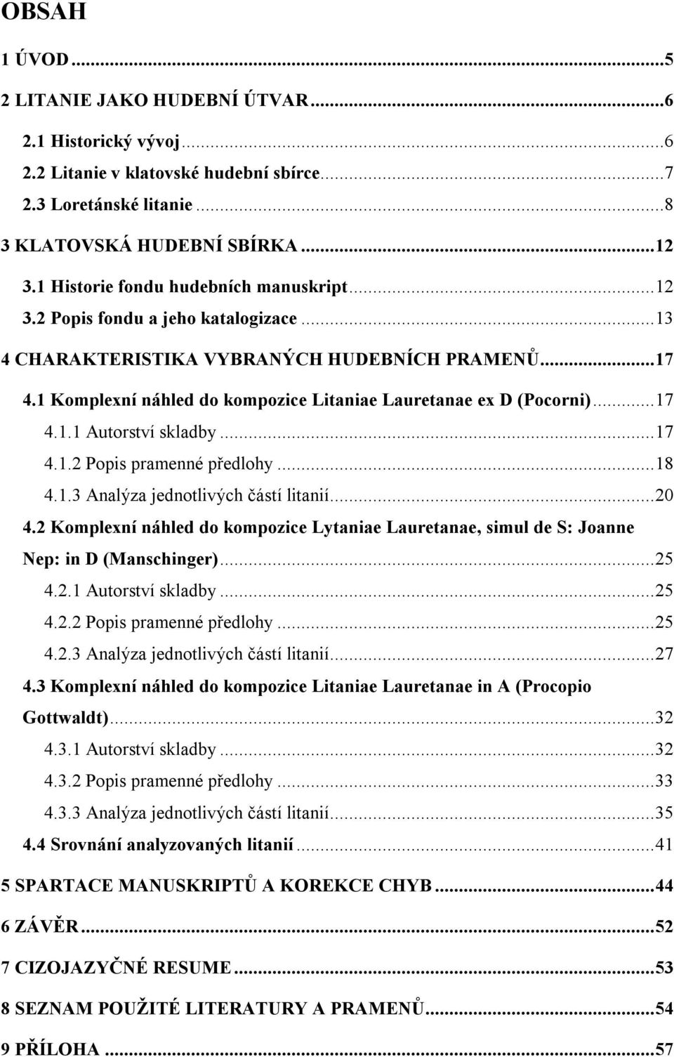 1 Komplexní náhled do kompozice Litaniae Lauretanae ex D (Pocorni)...17 4.1.1 Autorství skladby...17 4.1.2 Popis pramenné předlohy...18 4.1.3 Analýza jednotlivých částí litanií...20 4.