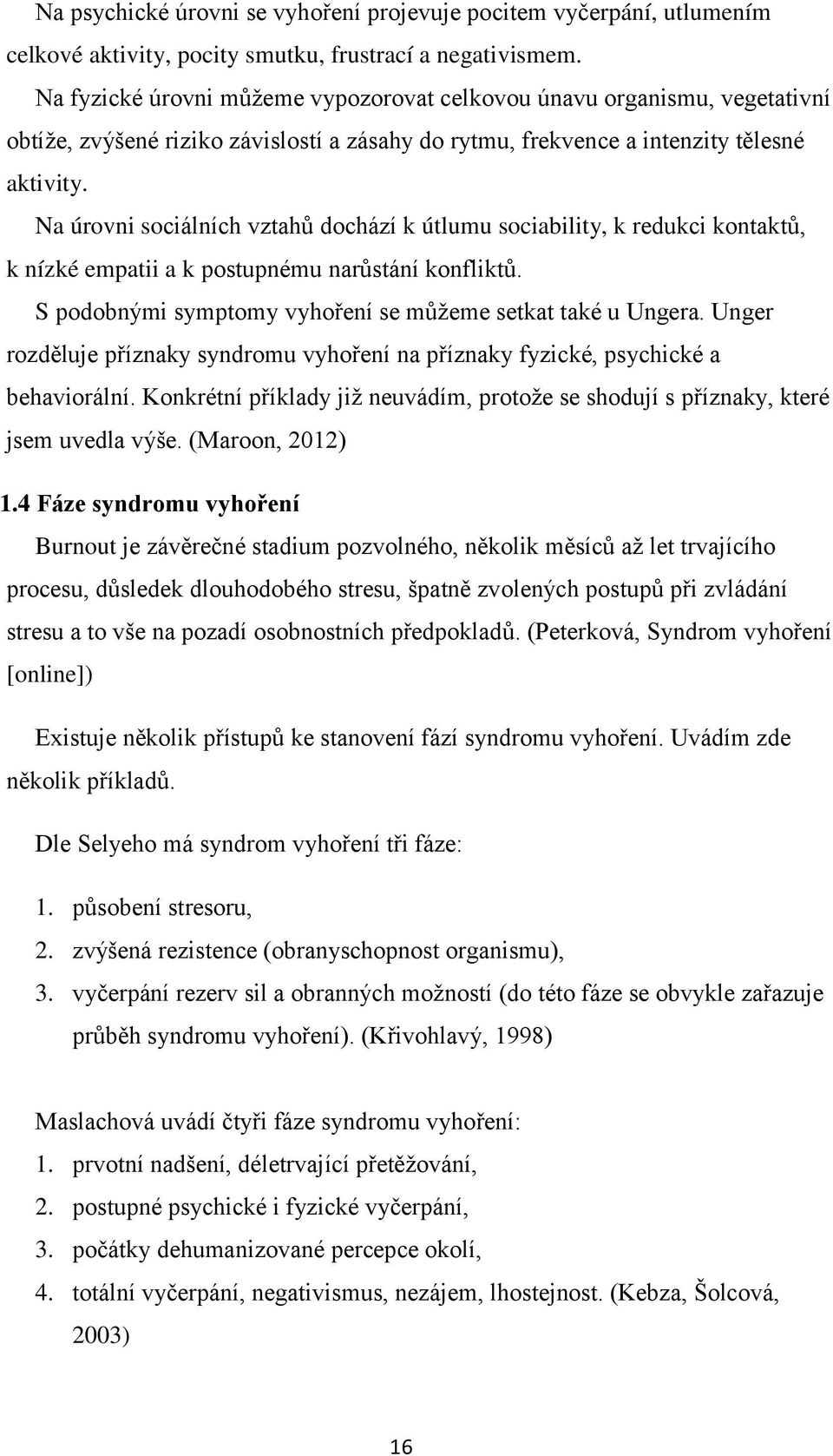 Na úrovni sociálních vztahů dochází k útlumu sociability, k redukci kontaktů, k nízké empatii a k postupnému narůstání konfliktů. S podobnými symptomy vyhoření se můžeme setkat také u Ungera.