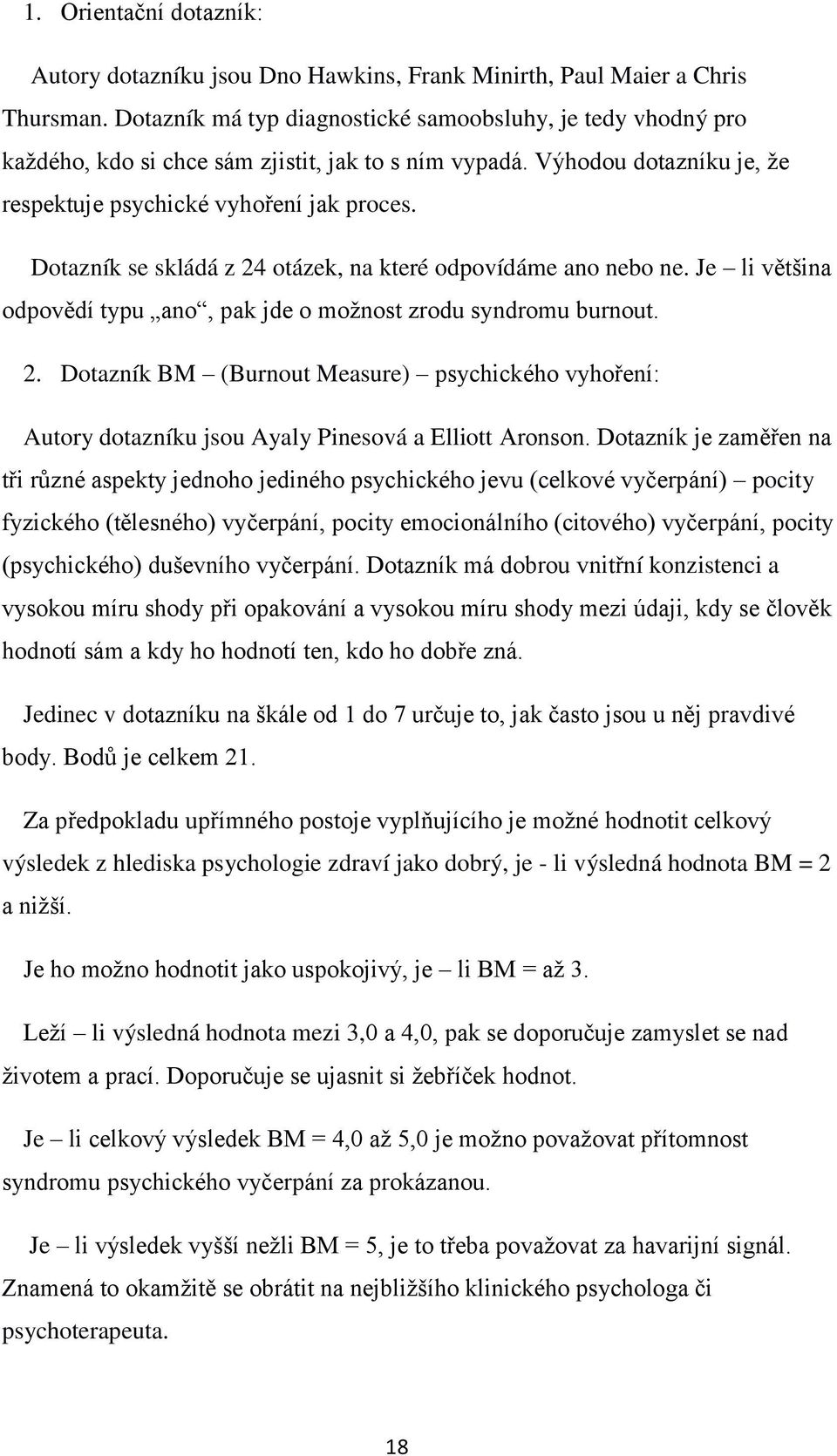 Dotazník se skládá z 24 otázek, na které odpovídáme ano nebo ne. Je li většina odpovědí typu ano, pak jde o možnost zrodu syndromu burnout. 2. Dotazník BM (Burnout Measure) psychického vyhoření: Autory dotazníku jsou Ayaly Pinesová a Elliott Aronson.