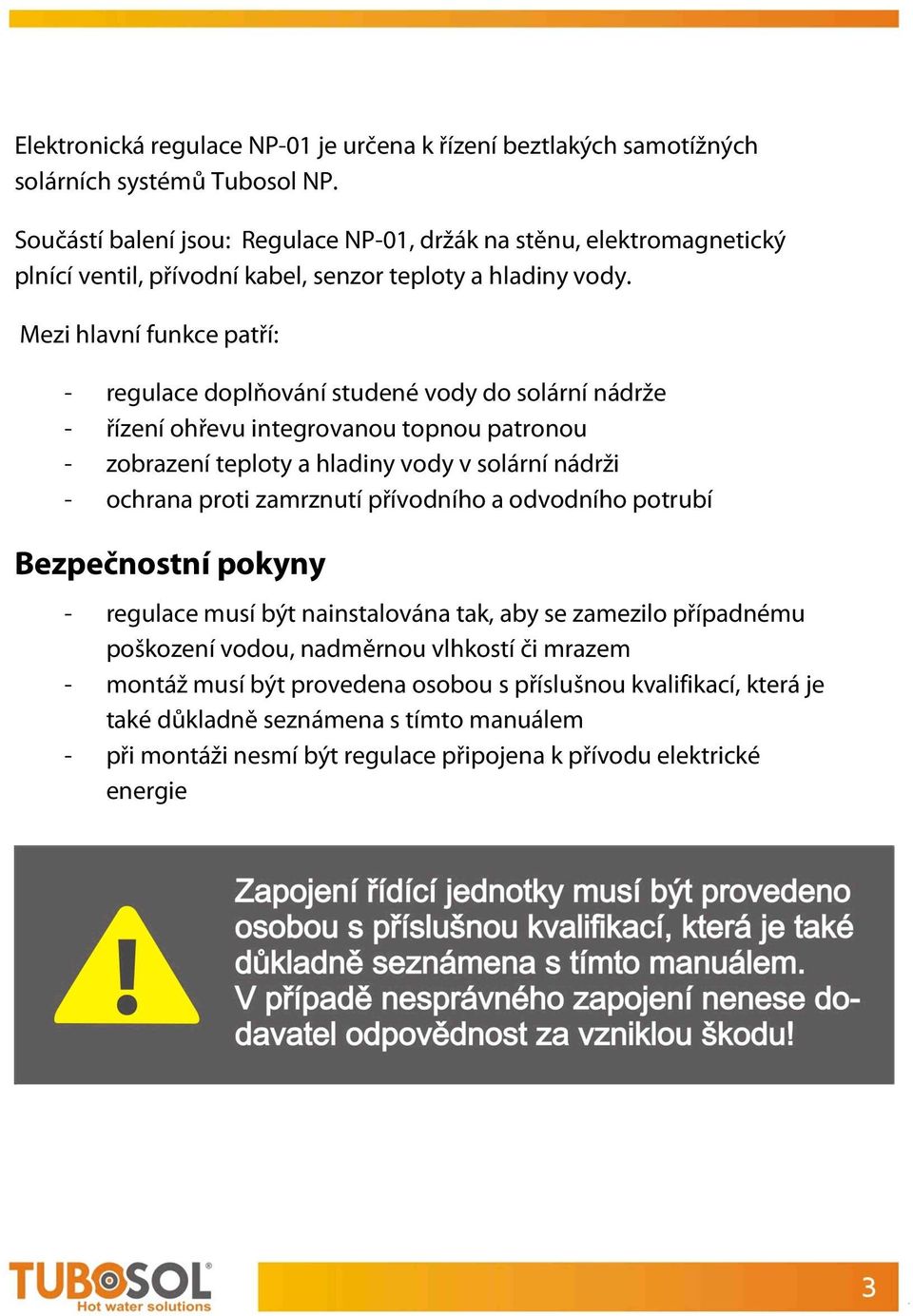 Mezi hlavní funkce patří: - regulace doplňování studené vody do solární nádrže - řízení ohřevu integrovanou topnou patronou - zobrazení teploty a hladiny vody v solární nádrži - ochrana proti