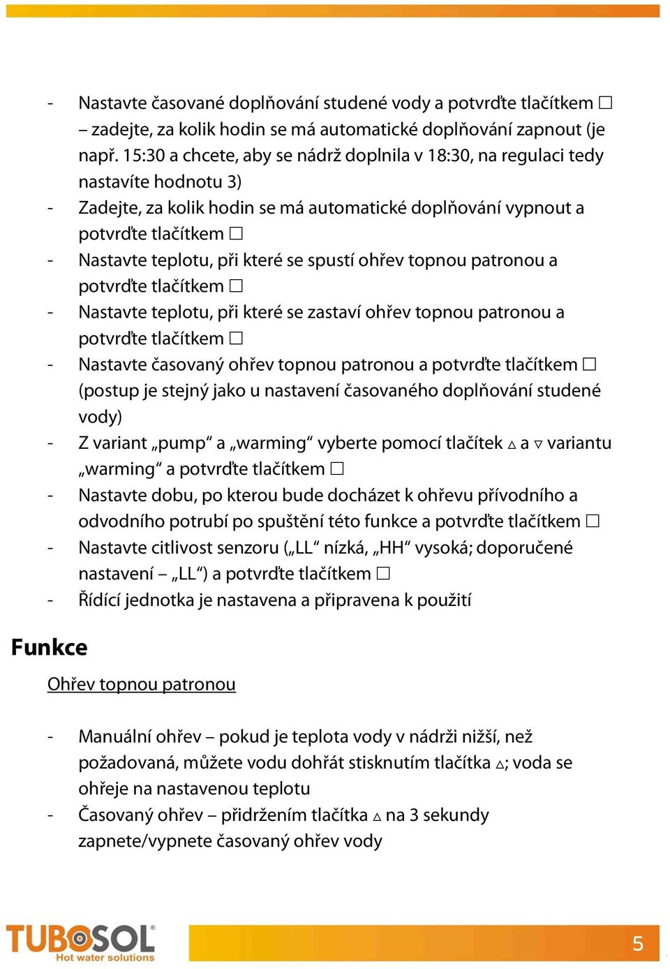 které se spustí ohřev topnou patronou a potvrďte tlačítkem ~ - Nastavte teplotu, při které se zastaví ohřev topnou patronou a potvrďte tlačítkem ~ - Nastavte časovaný ohřev topnou patronou a potvrďte