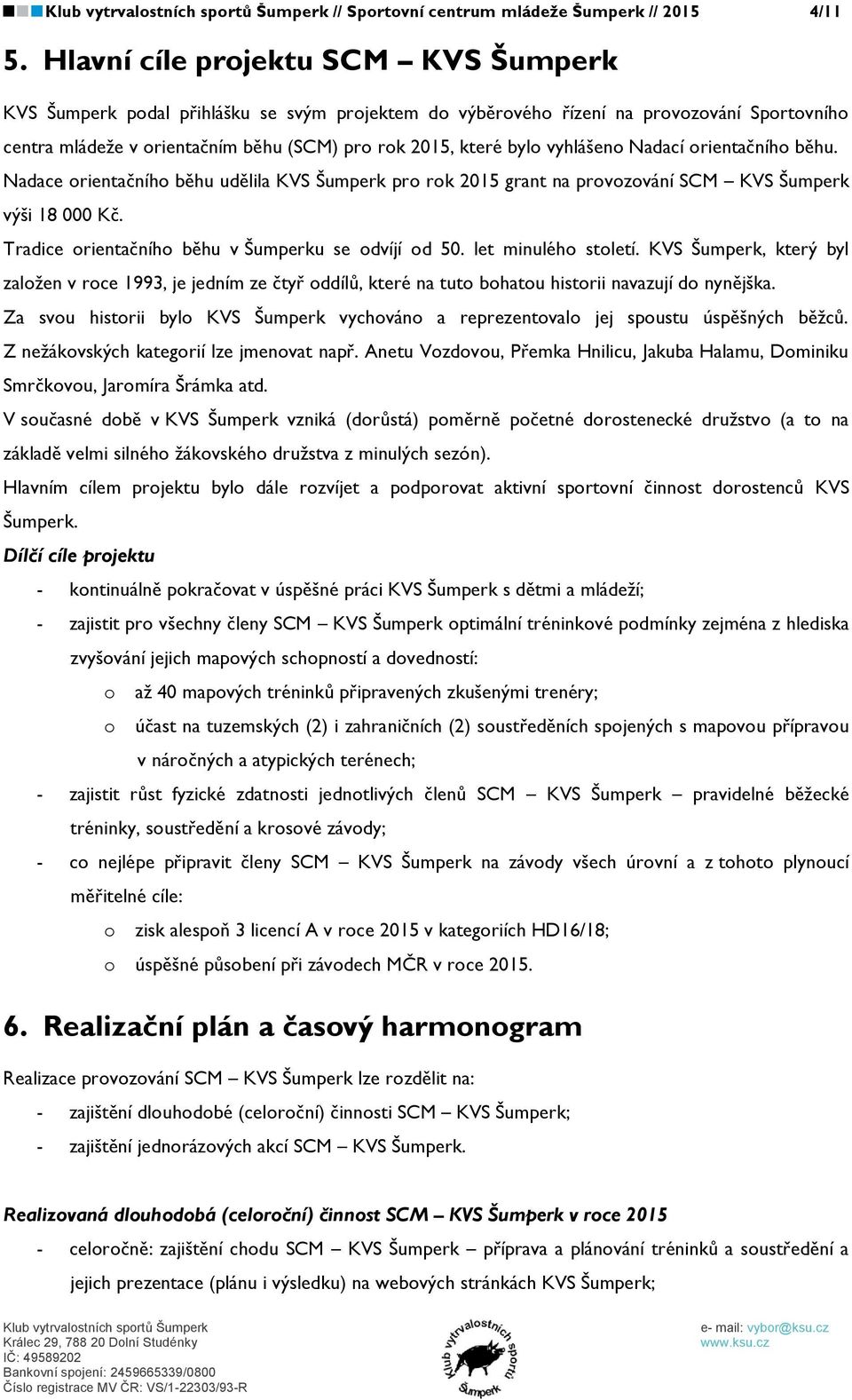 vyhlášeno Nadací orientačního běhu. Nadace orientačního běhu udělila KVS Šumperk pro rok 2015 grant na provozování SCM KVS Šumperk výši 18 000 Kč. Tradice orientačního běhu v Šumperku se odvíjí od 50.