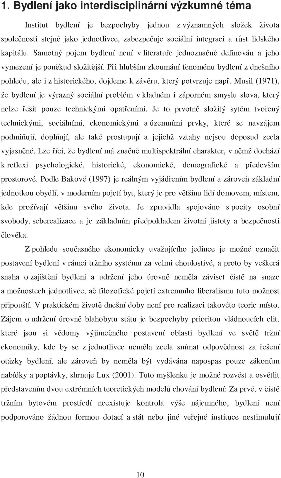 Při hlubším zkoumání fenoménu bydlení z dnešního pohledu, ale i z historického, dojdeme k závěru, který potvrzuje např.