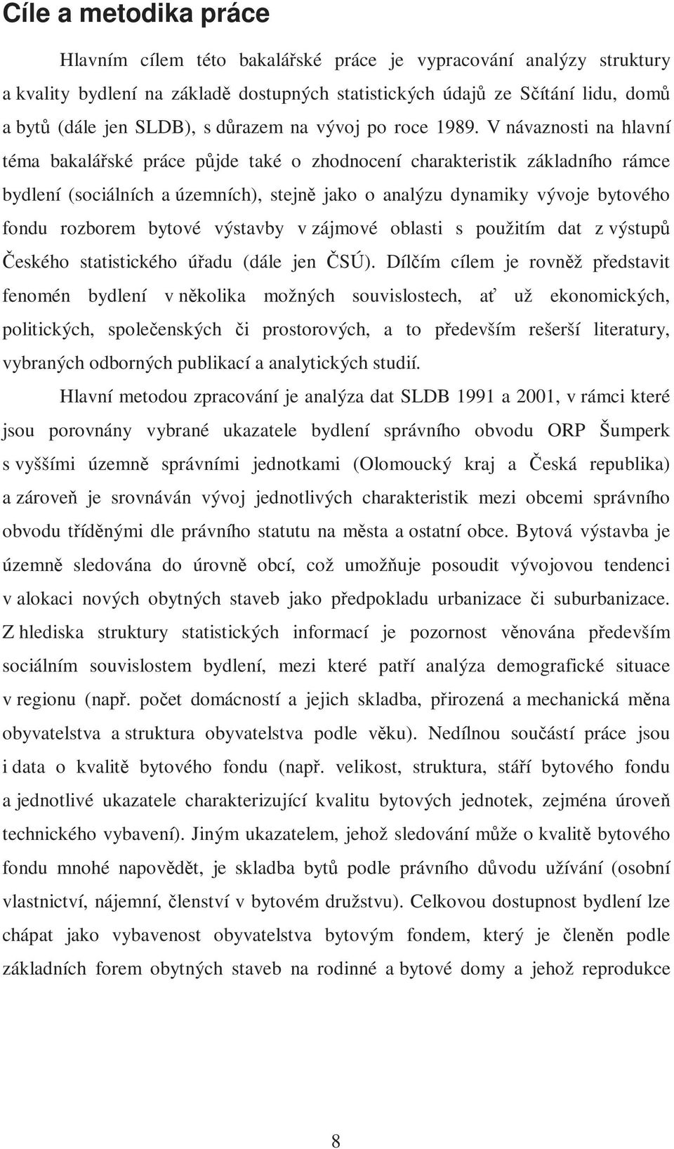 V návaznosti na hlavní téma bakalářské práce půjde také o zhodnocení charakteristik základního rámce bydlení (sociálních a územních), stejně jako o analýzu dynamiky vývoje bytového fondu rozborem