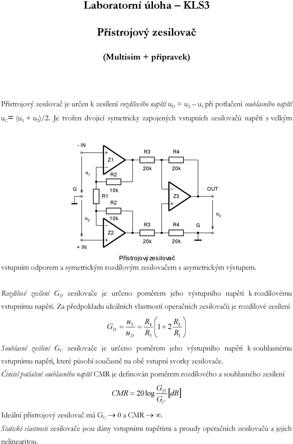 rozdílovým zesilovačem s asymetrickým výstupem. Rozdílové zesílení D zesilovače je určeno poměrem jeho výstupního napětí k rozdílovému vstupnímu napětí.