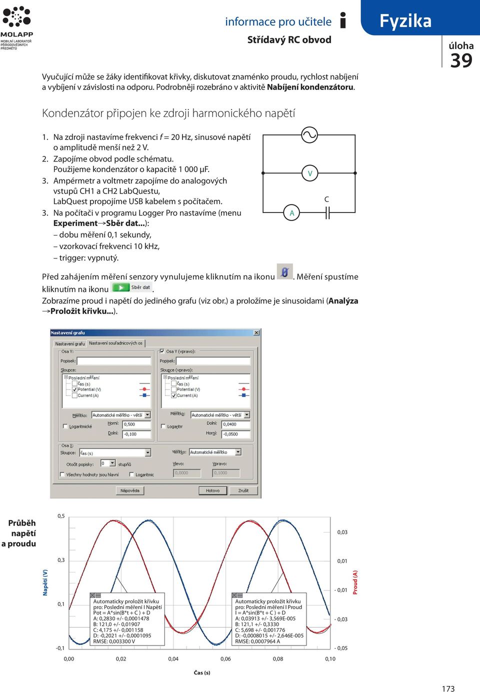 Použijee kondenzátor o kapacitě 000 μf. 3. péretr a voltetr zapojíe do analogových vstupů H a H2 LabQuestu, LabQuest propojíe SB kabele s počítače. 3. Na počítači v prograu Logger Pro nastavíe (enu Experient Sběr dat.