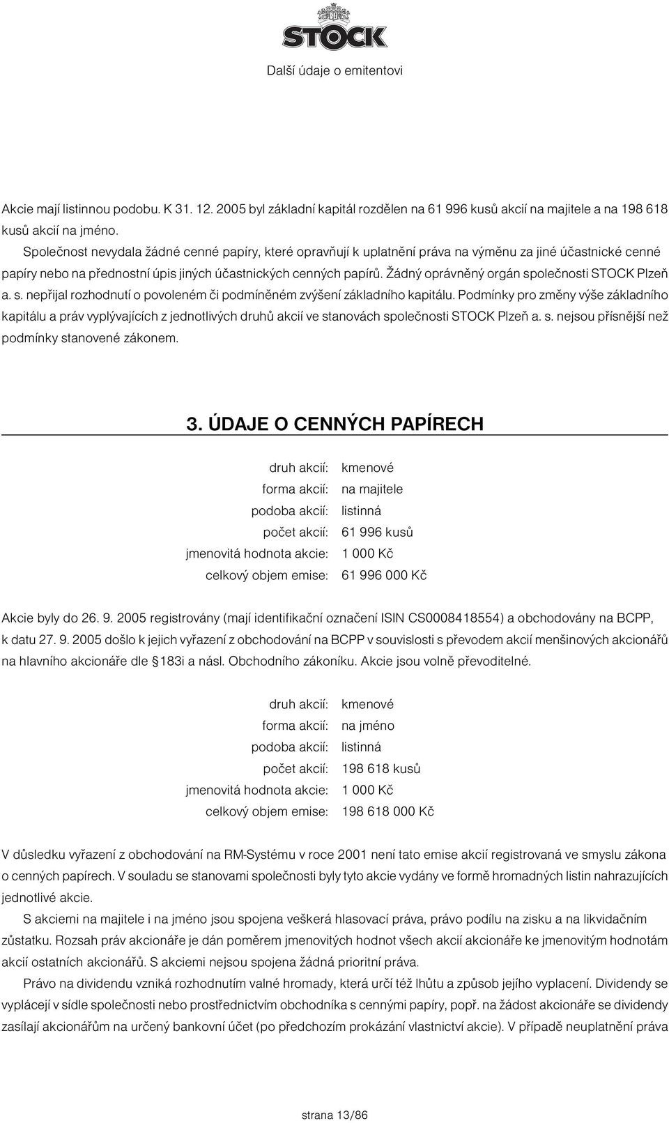 Žádný oprávněný orgán společnosti STOCK Plzeň a. s. nepřijal rozhodnutí o povoleném či podmíněném zvýšení základního kapitálu.