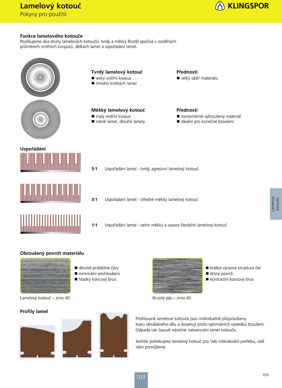 materiál ideální pro konečné broušení Uspořádání 5:1 Uspořádání lamel - tvrdý, agresivní lamelový kotouč 3:1 Uspořádání lamel - středně měkký lamelový kotouč Lamelové kotouče 1:1 Uspořádání lamel -