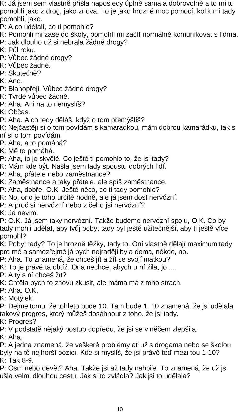 P: Blahopřeji. Vůbec žádné drogy? K: Tvrdé vůbec žádné. P: Aha. Ani na to nemyslíš? K: Občas. P: Aha. A co tedy děláš, když o tom přemýšlíš?