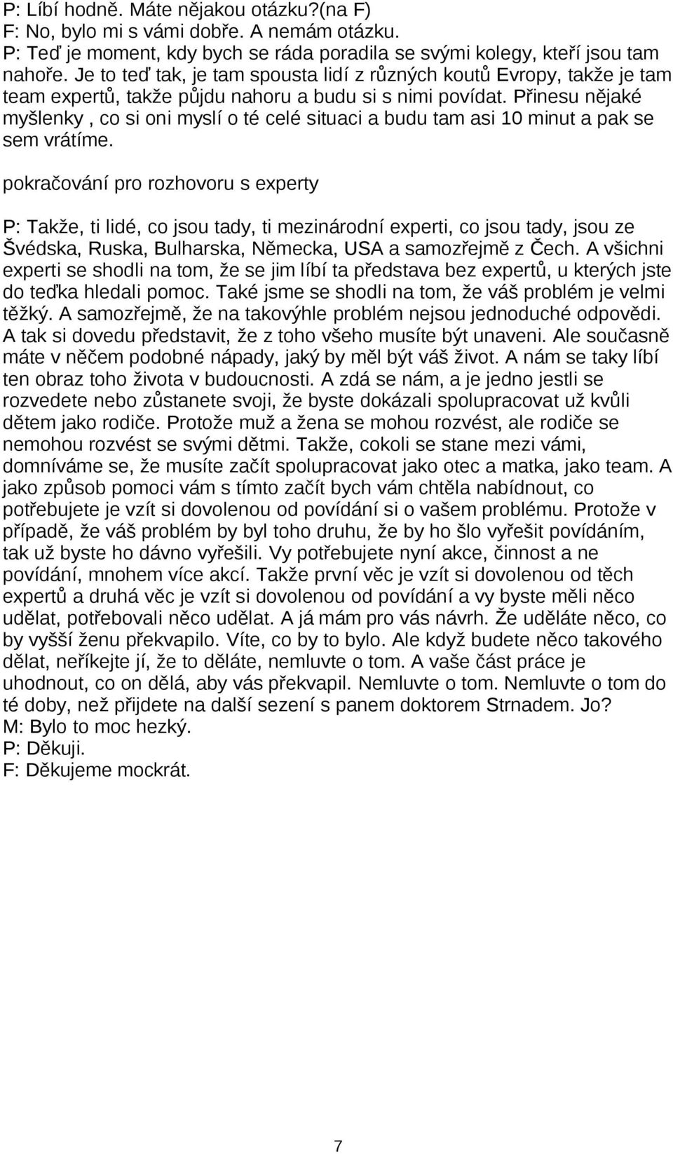 Přinesu nějaké myšlenky, co si oni myslí o té celé situaci a budu tam asi 10 minut a pak se sem vrátíme.