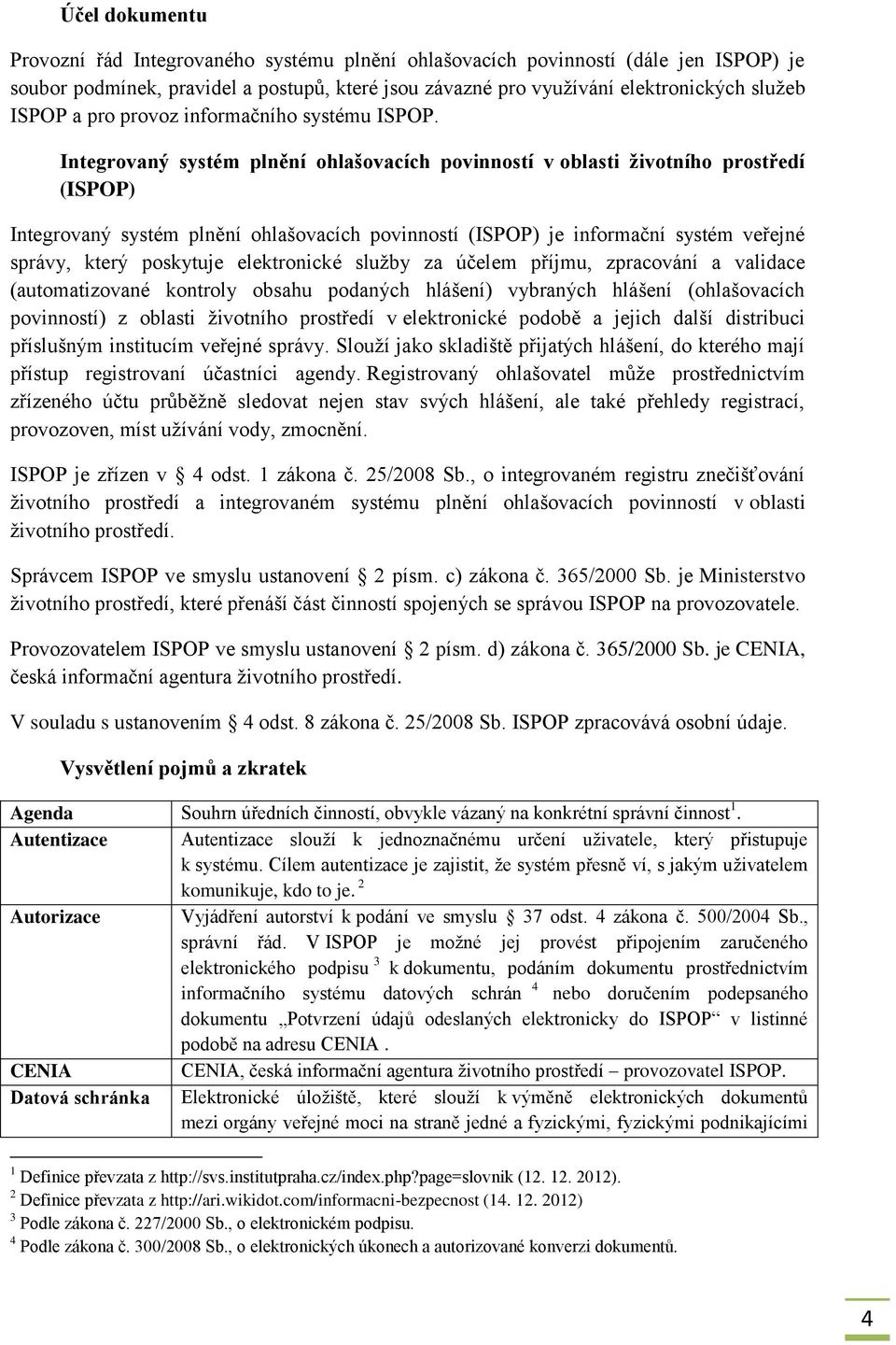 Integrovaný systém plnění ohlašovacích povinností v oblasti životního prostředí (ISPOP) Integrovaný systém plnění ohlašovacích povinností (ISPOP) je informační systém veřejné správy, který poskytuje