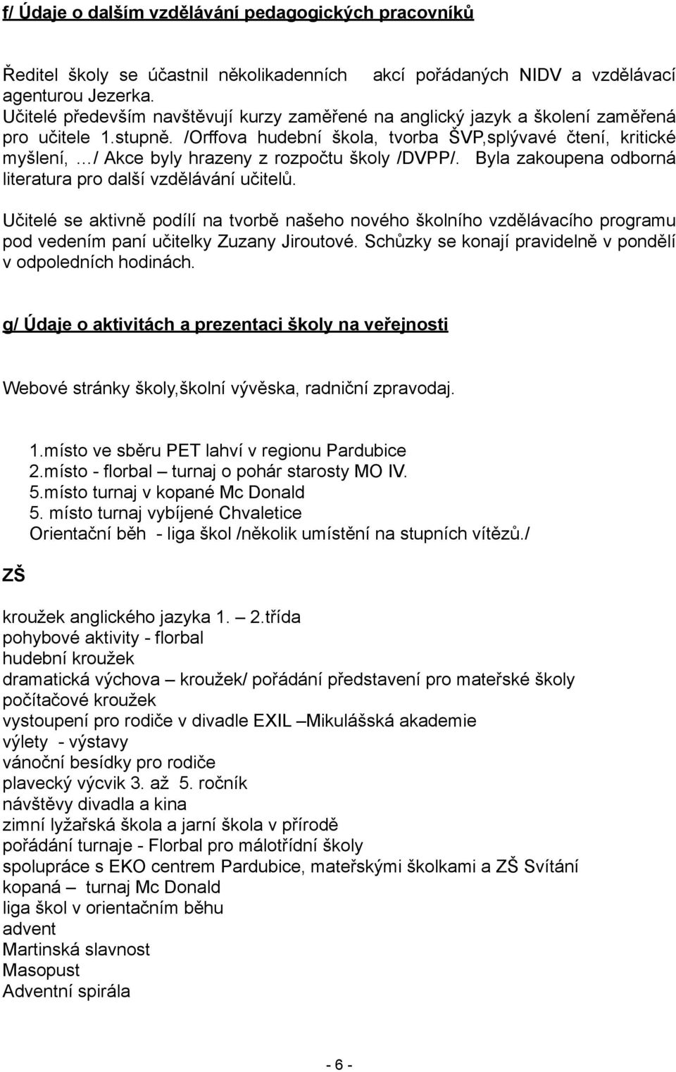 /Orffova hudební škola, tvorba ŠVP,splývavé čtení, kritické myšlení, / Akce byly hrazeny z rozpočtu školy /DVPP/. Byla zakoupena odborná literatura pro další vzdělávání učitelů.