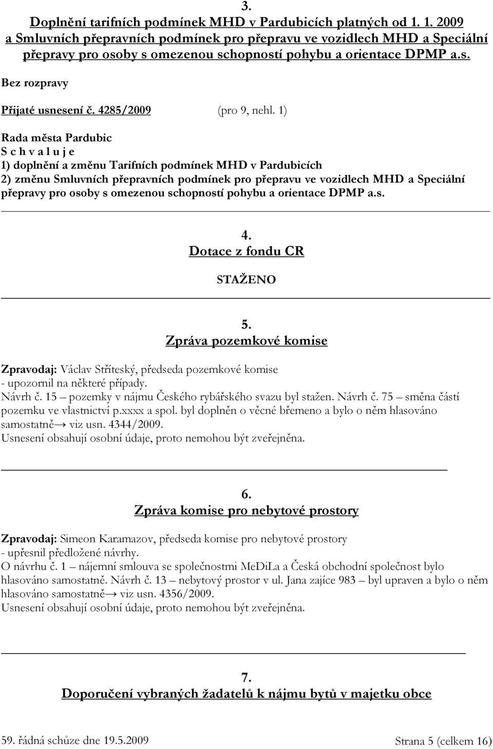 1) 1) doplnění a změnu Tarifních podmínek MHD v Pardubicích 2) změnu Smluvních přepravních podmínek pro přepravu ve vozidlech MHD a Speciální přepravy pro osoby s omezenou schopností pohybu a