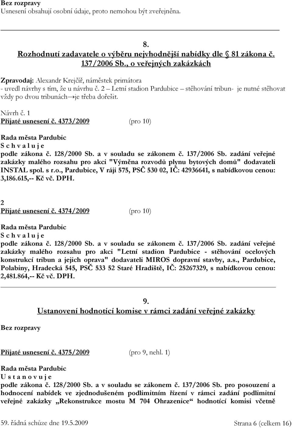 2 Letní stadion Pardubice stěhování tribun- je nutné stěhovat vždy po dvou tribunách je třeba dořešit. Návrh č. 1 Přijaté usnesení č. 4373/2009 (pro 10) podle zákona č. 128/2000 Sb.