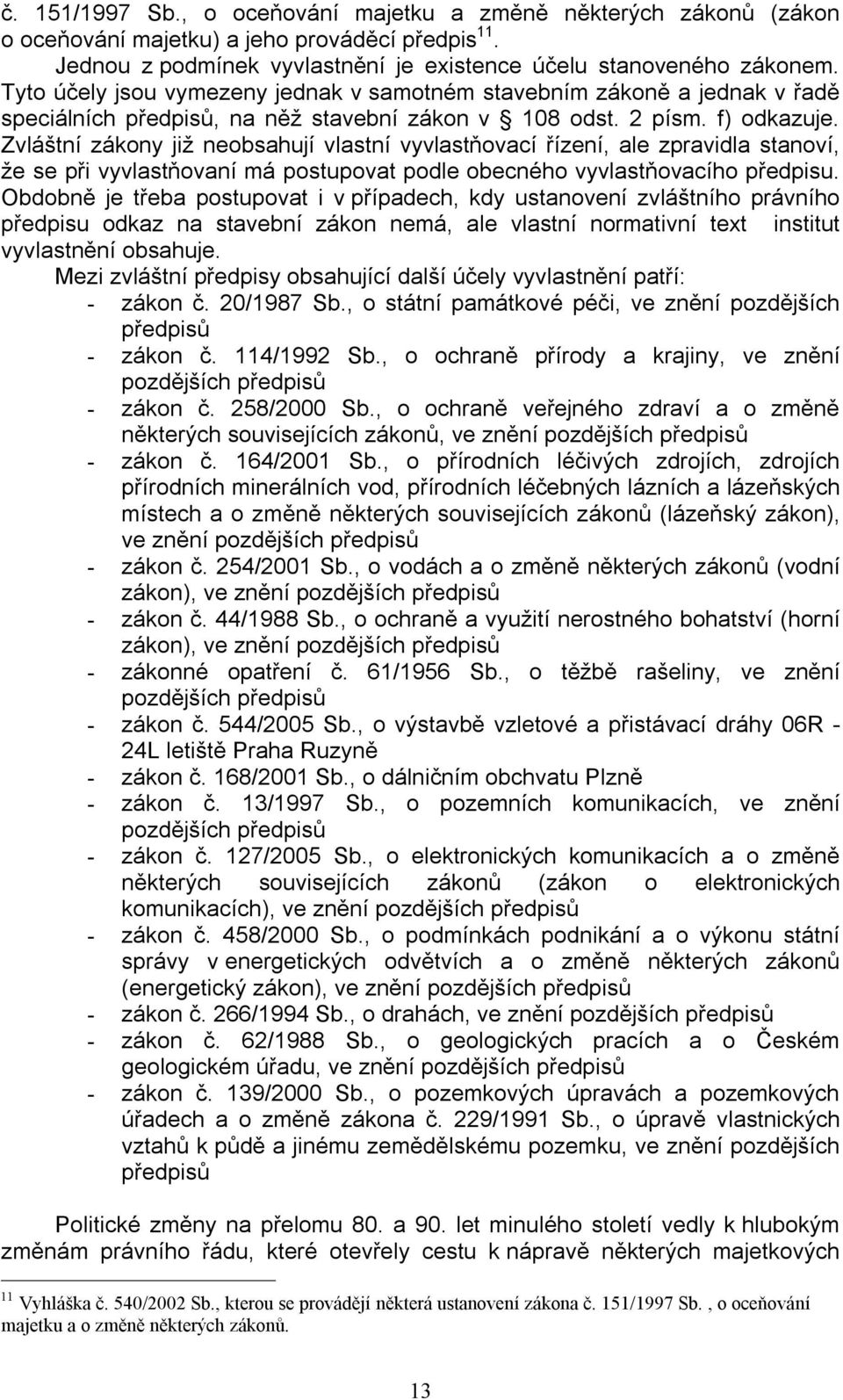 Zvláštní zákony již neobsahují vlastní vyvlastňovací řízení, ale zpravidla stanoví, že se při vyvlastňovaní má postupovat podle obecného vyvlastňovacího předpisu.