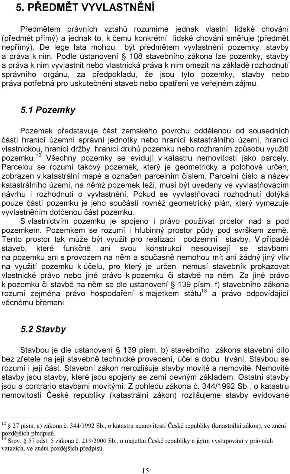 Podle ustanovení 108 stavebního zákona lze pozemky, stavby a práva k nim vyvlastnit nebo vlastnická práva k nim omezit na základě rozhodnutí správního orgánu, za předpokladu, že jsou tyto pozemky,