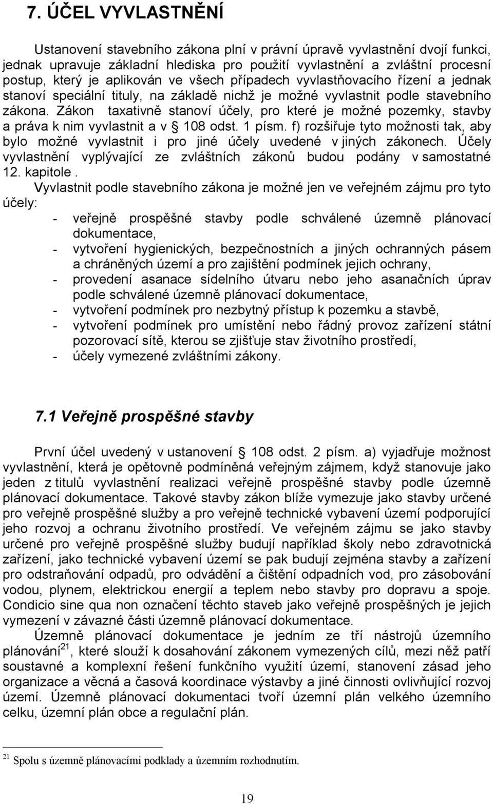 Zákon taxativně stanoví účely, pro které je možné pozemky, stavby a práva k nim vyvlastnit a v 108 odst. 1 písm.