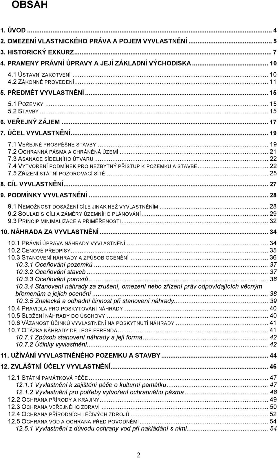 3 ASANACE SÍDELNÍHO ÚTVARU... 22 7.4 VYTVOŘENÍ PODMÍNEK PRO NEZBYTNÝ PŘÍSTUP K POZEMKU A STAVBĚ... 22 7.5 ZŘÍZENÍ STÁTNÍ POZOROVACÍ SÍTĚ... 25 8. CÍL VYVLASTNĚNÍ... 27 9. PODMÍNKY VYVLASTNĚNÍ... 28 9.