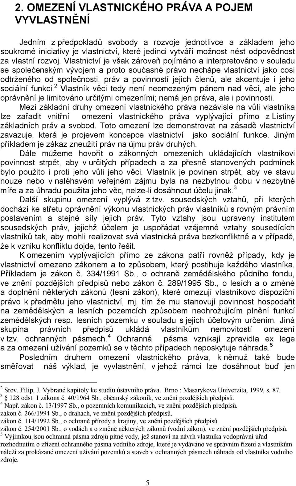 Vlastnictví je však zároveň pojímáno a interpretováno v souladu se společenským vývojem a proto současné právo nechápe vlastnictví jako cosi odtrženého od společnosti, práv a povinností jejich členů,