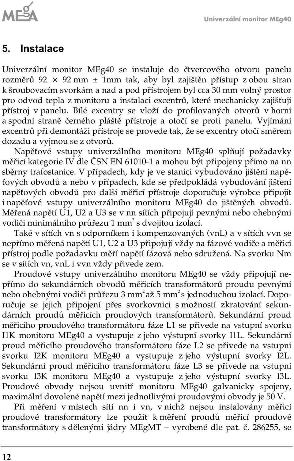 volný prostor pro odvod tepla monitoru a instalaci excentrů, které mechanicky ajišťují přístroj v panelu.