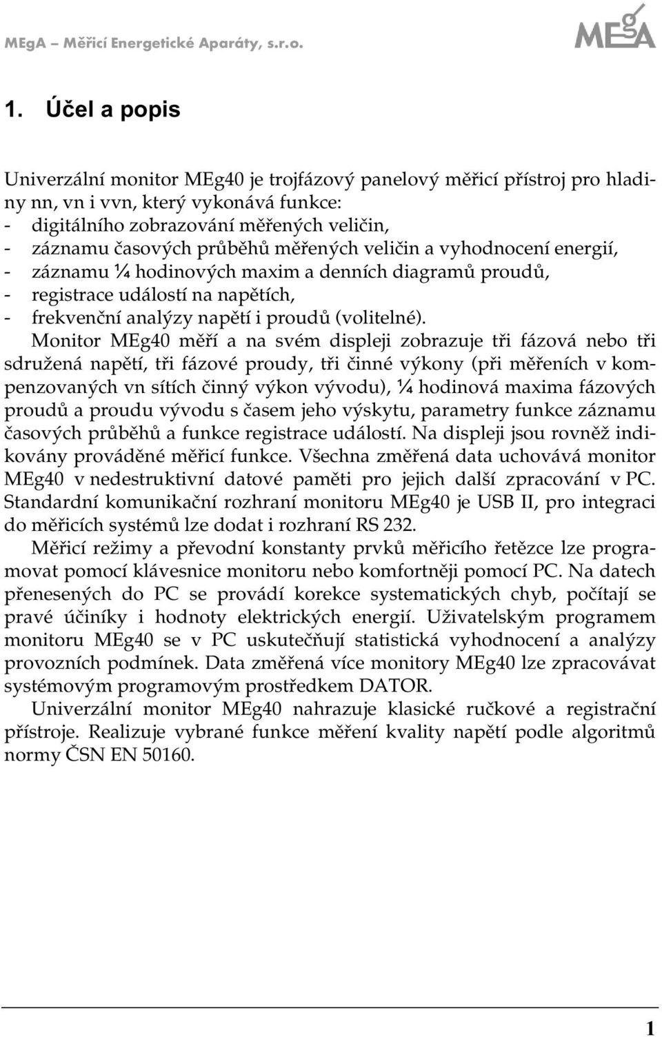 měřených veličin a vyhodnocení energií, - ánamu ¼ hodinových maxim a denních diagramů proudů, - registrace událostí na napětích, - frekvenční analýy napětí i proudů (volitelné).