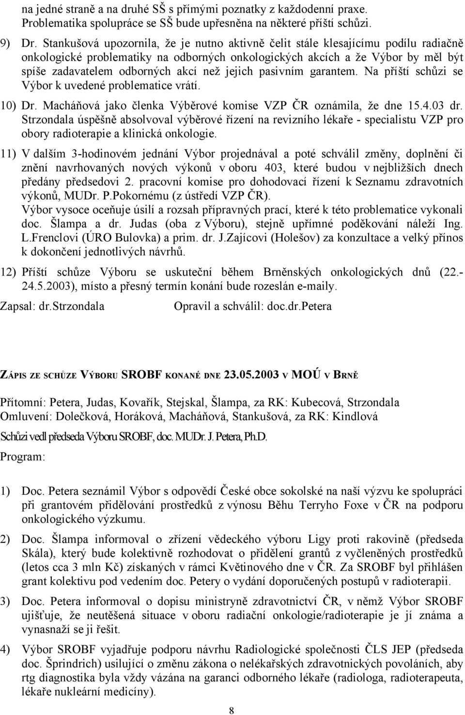 než jejich pasivním garantem. Na příští schůzi se Výbor k uvedené problematice vrátí. 10) Dr. Macháňová jako členka Výběrové komise VZP ČR oznámila, že dne 15.4.03 dr.