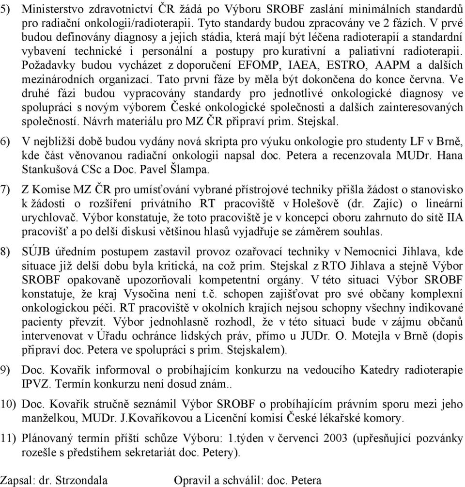 Požadavky budou vycházet z doporučení EFOMP, IAEA, ESTRO, AAPM a dalších mezinárodních organizací. Tato první fáze by měla být dokončena do konce června.