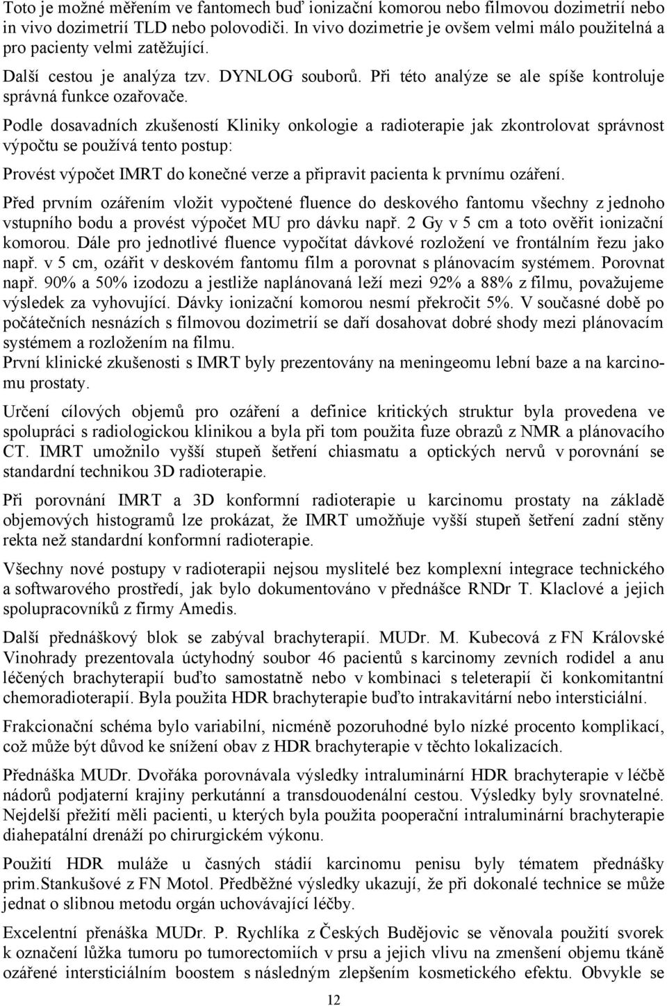 Podle dosavadních zkušeností Kliniky onkologie a radioterapie jak zkontrolovat správnost výpočtu se používá tento postup: Provést výpočet IMRT do konečné verze a připravit pacienta k prvnímu ozáření.