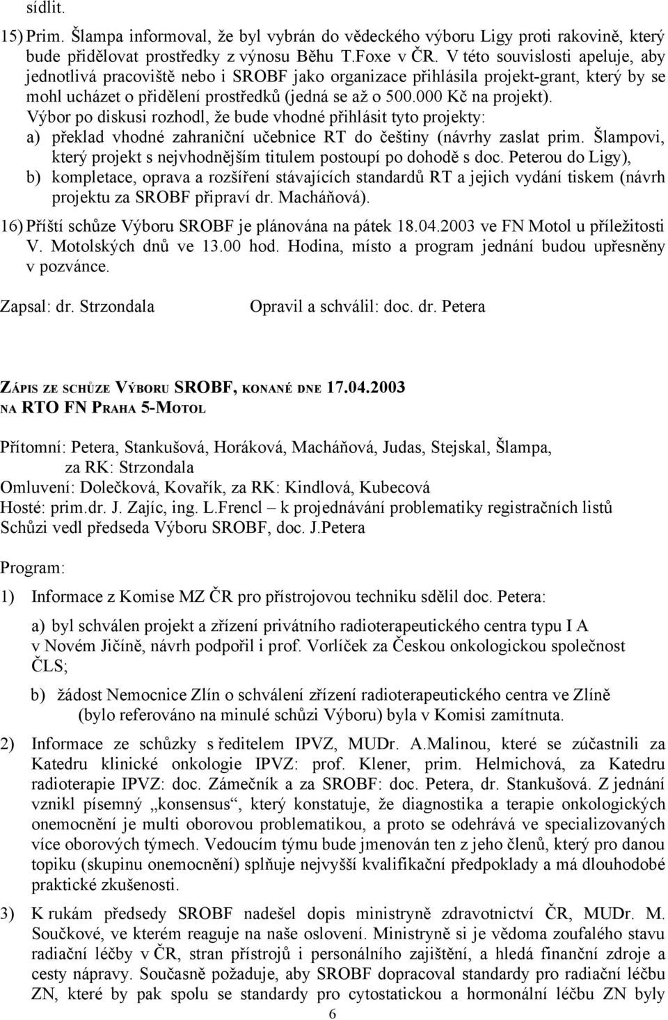 Výbor po diskusi rozhodl, že bude vhodné přihlásit tyto projekty: a) překlad vhodné zahraniční učebnice RT do češtiny (návrhy zaslat prim.