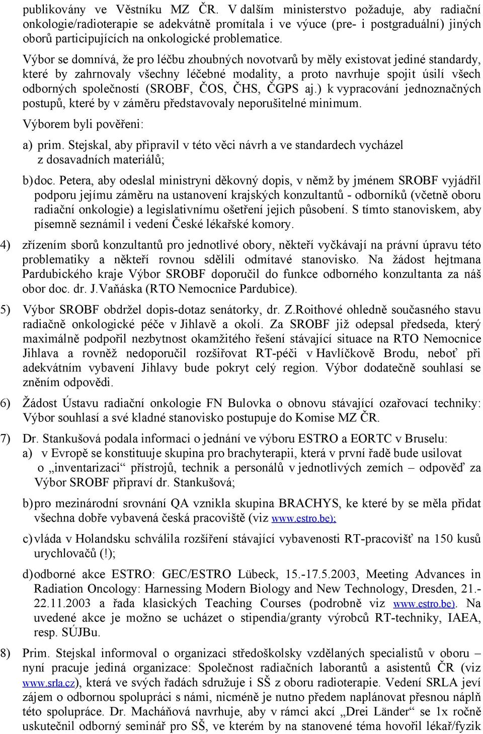 Výbor se domnívá, že pro léčbu zhoubných novotvarů by měly existovat jediné standardy, které by zahrnovaly všechny léčebné modality, a proto navrhuje spojit úsilí všech odborných společností (SROBF,