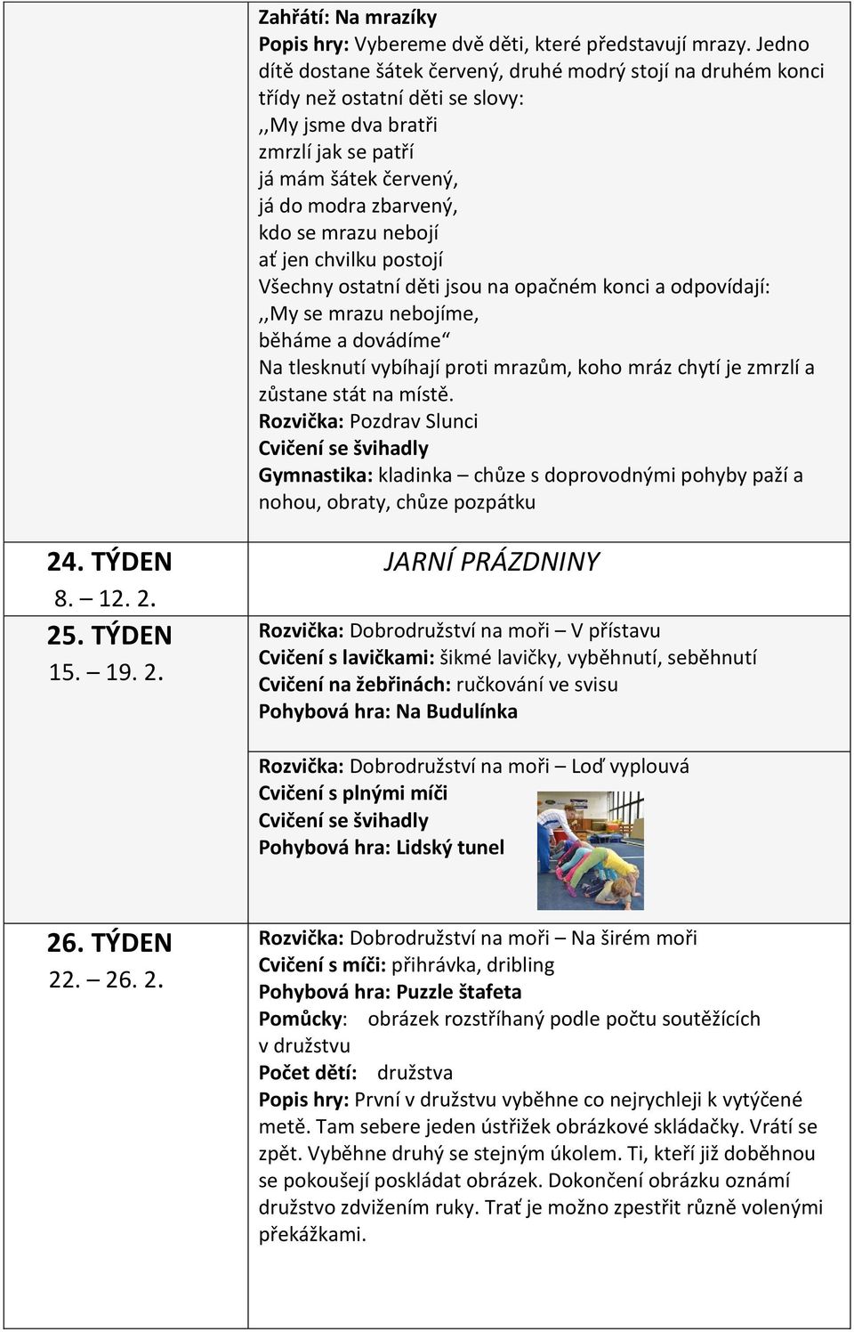 nebojí ať jen chvilku postojí Všechny ostatní děti jsou na opačném konci a odpovídají:,,my se mrazu nebojíme, běháme a dovádíme Na tlesknutí vybíhají proti mrazům, koho mráz chytí je zmrzlí a zůstane