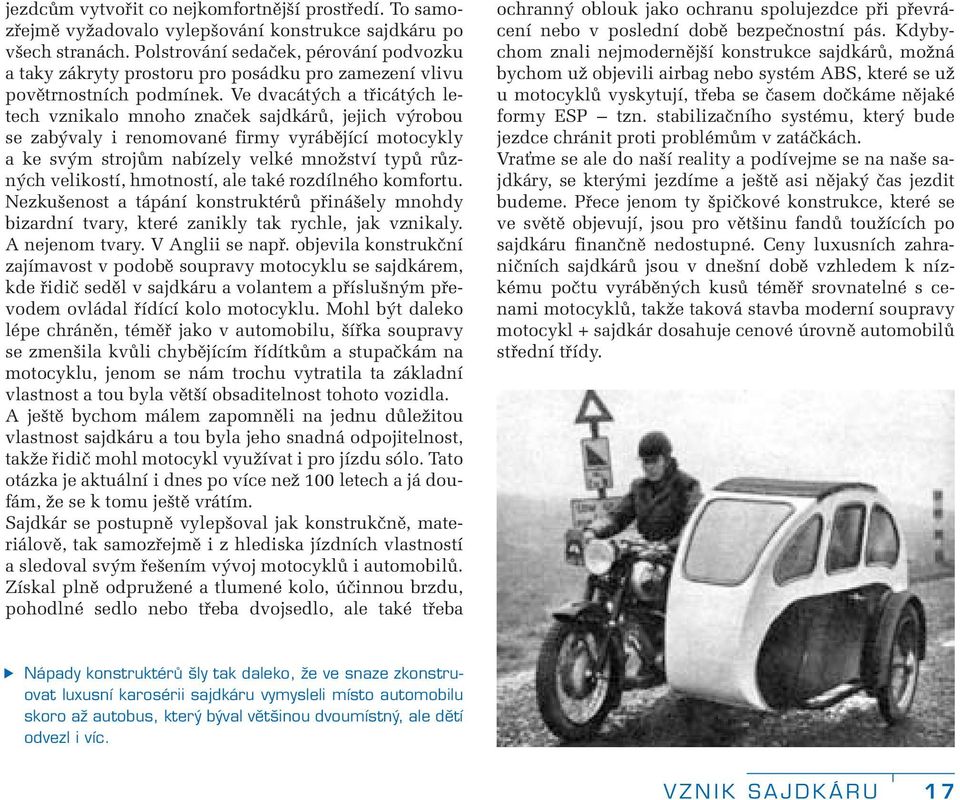 Ve dvacátých a třicátých letech vznikalo mnoho značek sajdkárů, jejich výrobou se zabývaly i renomované firmy vyrábějící motocykly a ke svým strojům nabízely velké množství typů různých velikostí,