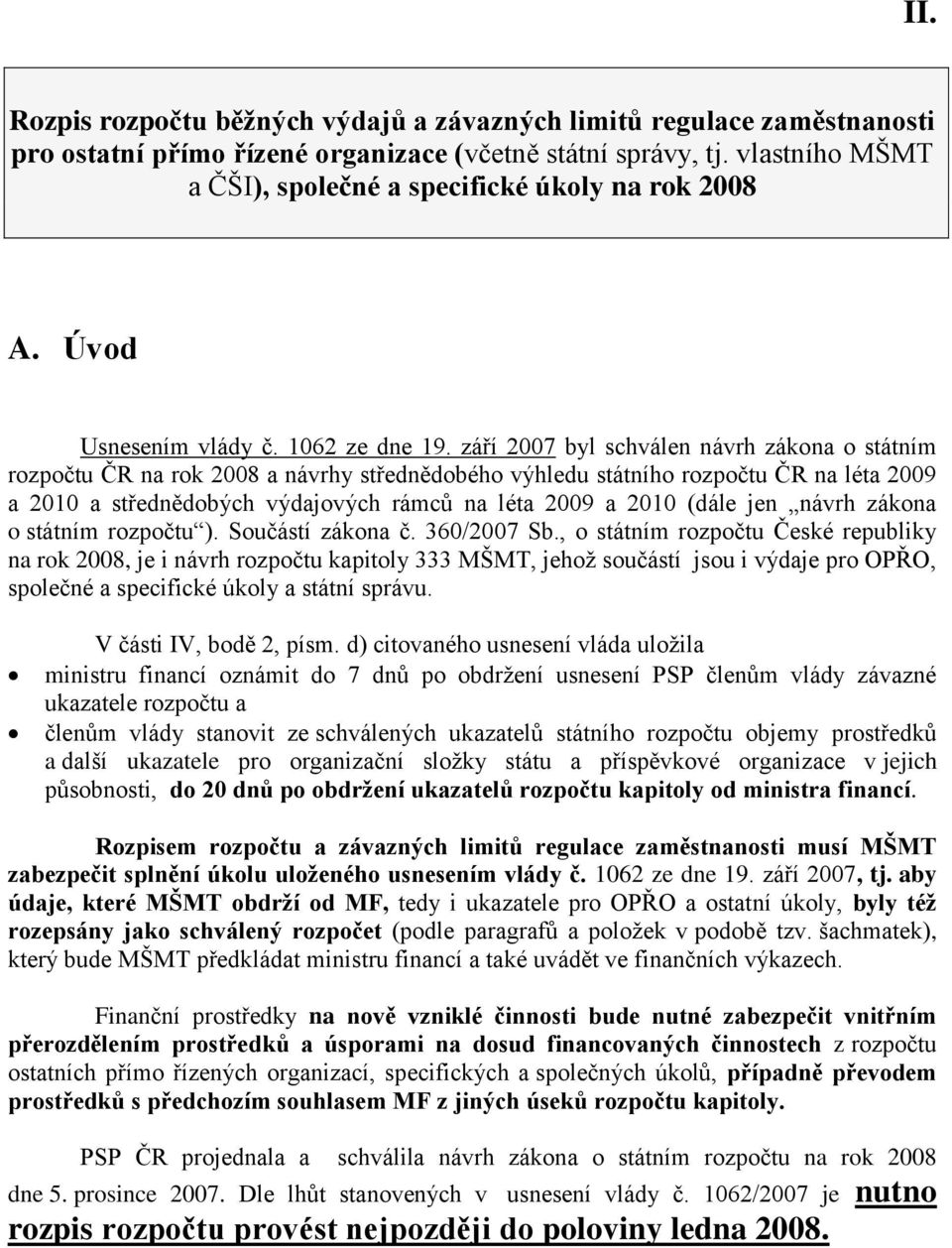 září 2007 byl schválen návrh zákona o státním rozpočtu ČR na rok 2008 a návrhy střednědobého výhledu státního rozpočtu ČR na léta 2009 a 2010 a střednědobých výdajových rámců na léta 2009 a 2010