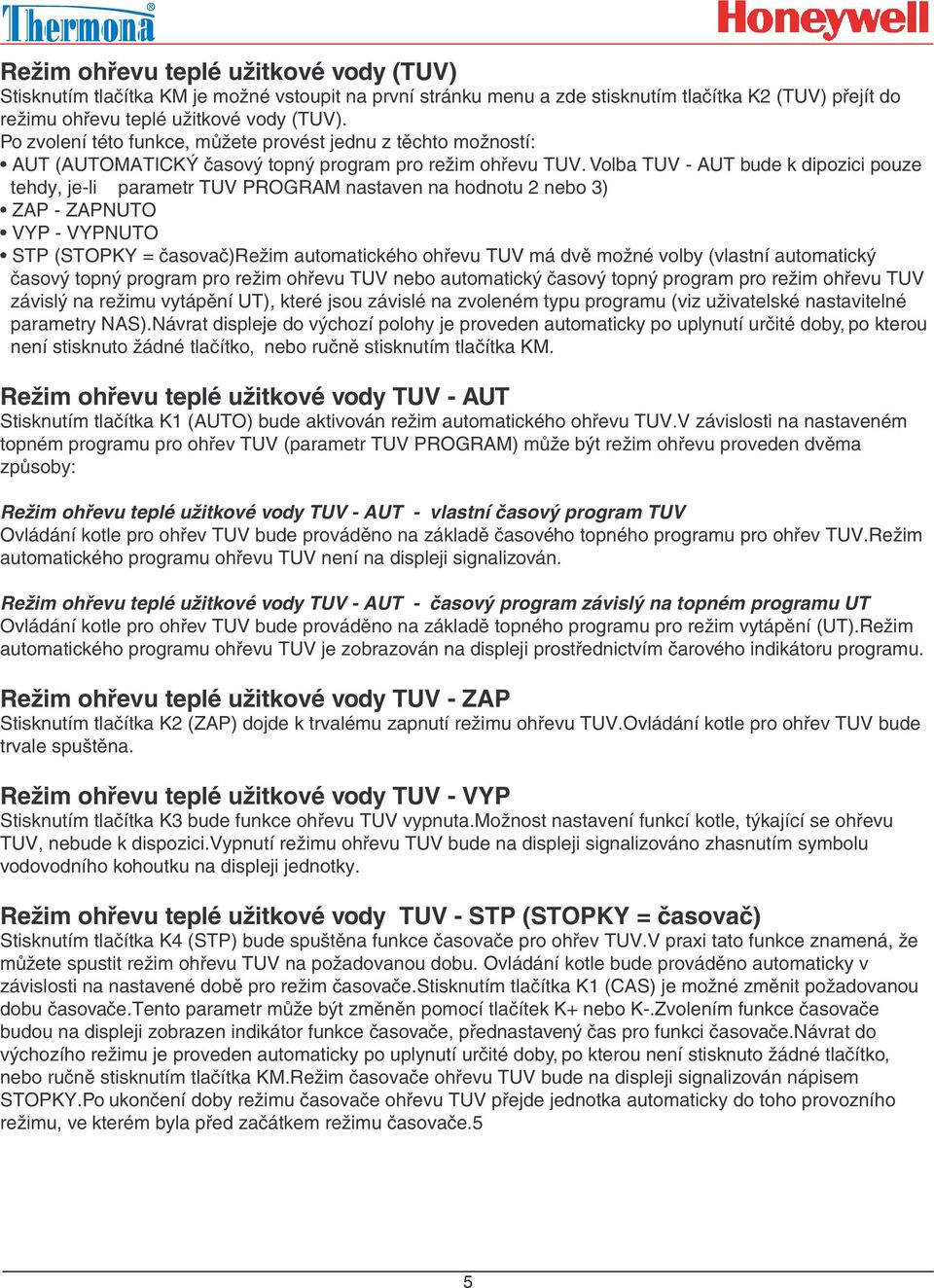 Volba TUV - AUT bude k dipozici pouze tehdy, je-li parametr TUV PROGRAM nastaven na hodnotu 2 nebo 3) ZAP - ZAPNUTO VYP - VYPNUTO STP (STOPKY = časovač)režim automatického ohřevu TUV má dvě možné