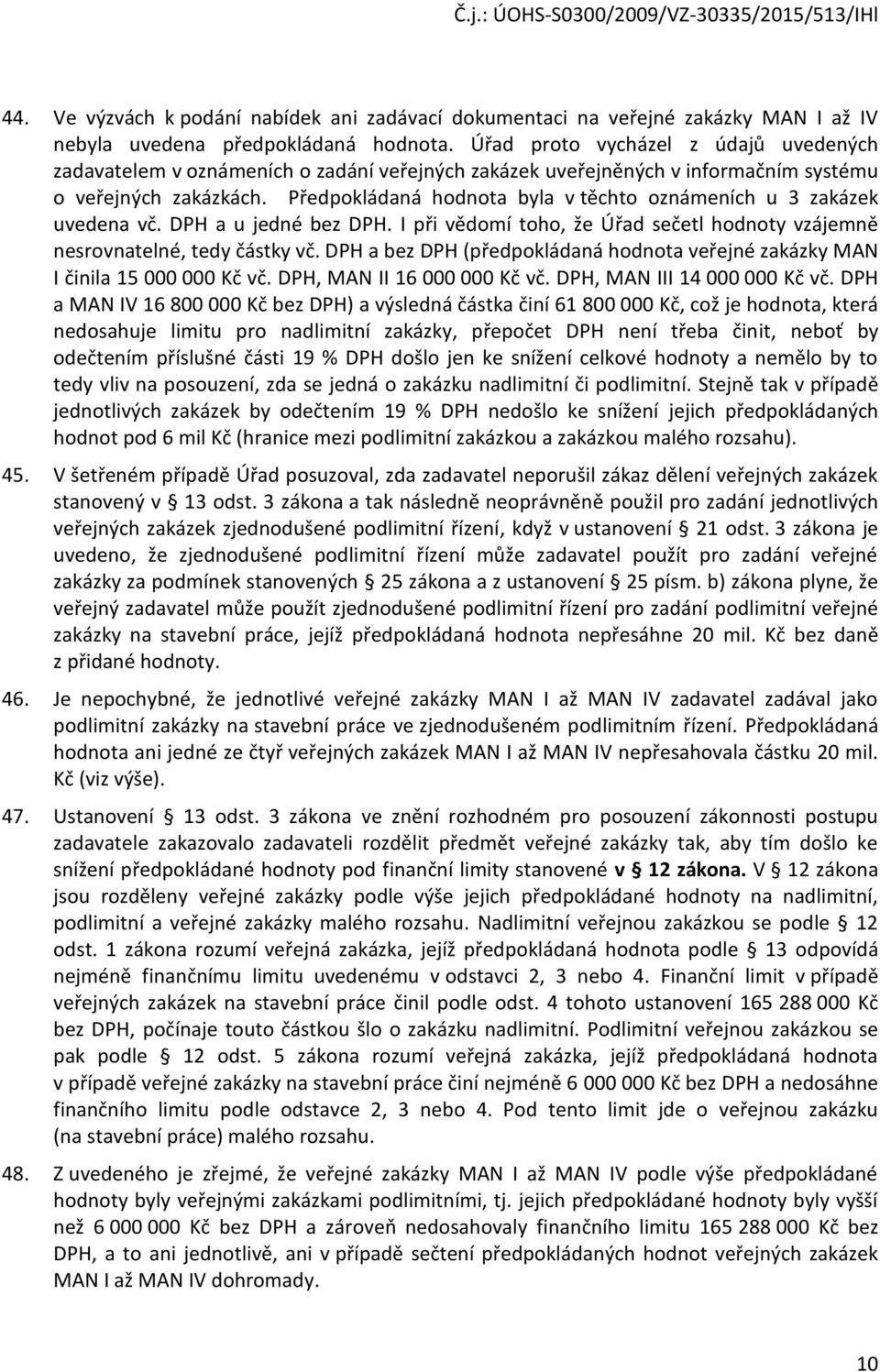 Předpokládaná hodnota byla v těchto oznámeních u 3 zakázek uvedena vč. DPH a u jedné bez DPH. I při vědomí toho, že Úřad sečetl hodnoty vzájemně nesrovnatelné, tedy částky vč.