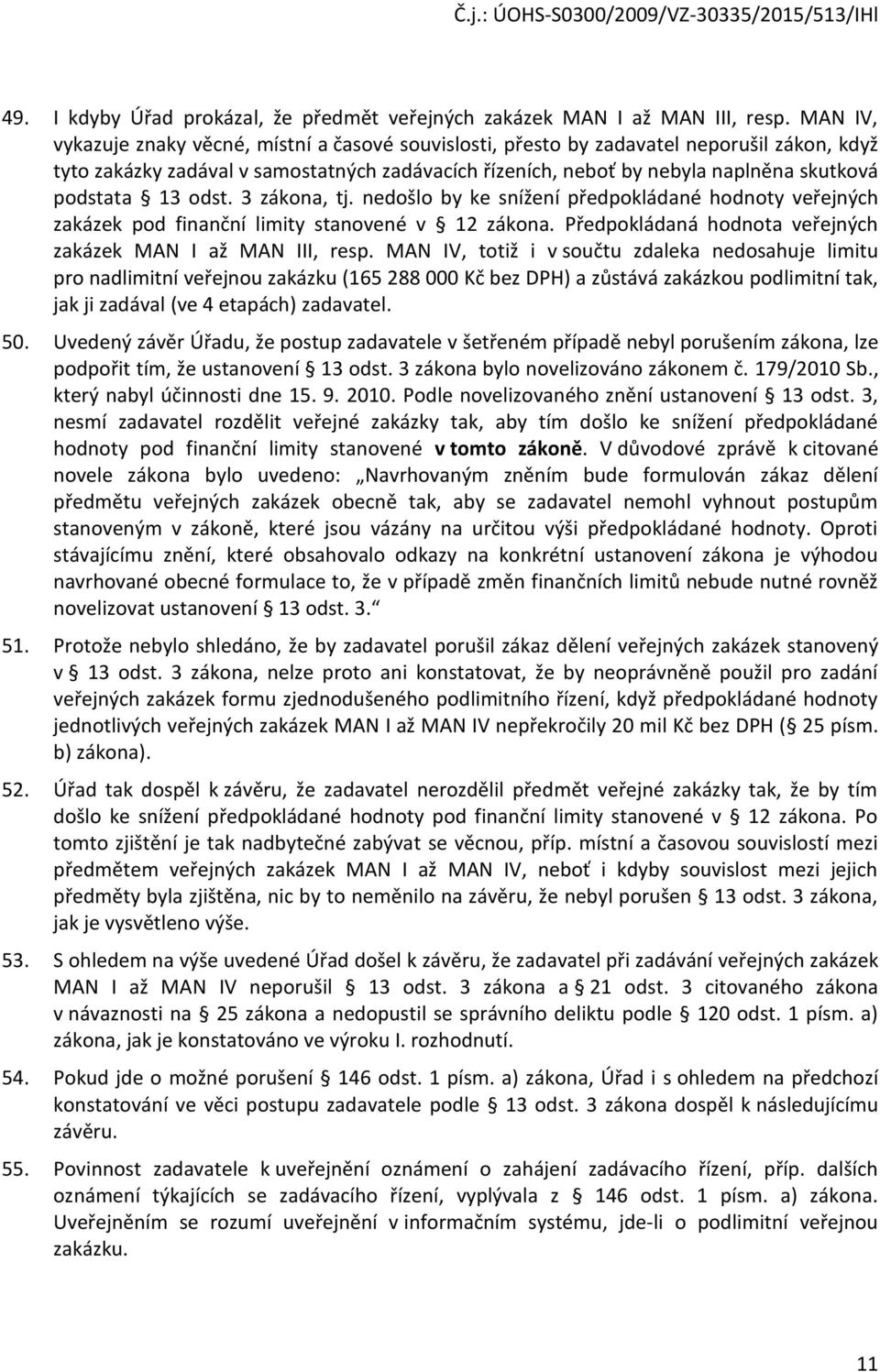 podstata 13 odst. 3 zákona, tj. nedošlo by ke snížení předpokládané hodnoty veřejných zakázek pod finanční limity stanovené v 12 zákona. Předpokládaná hodnota veřejných zakázek MAN I až MAN III, resp.