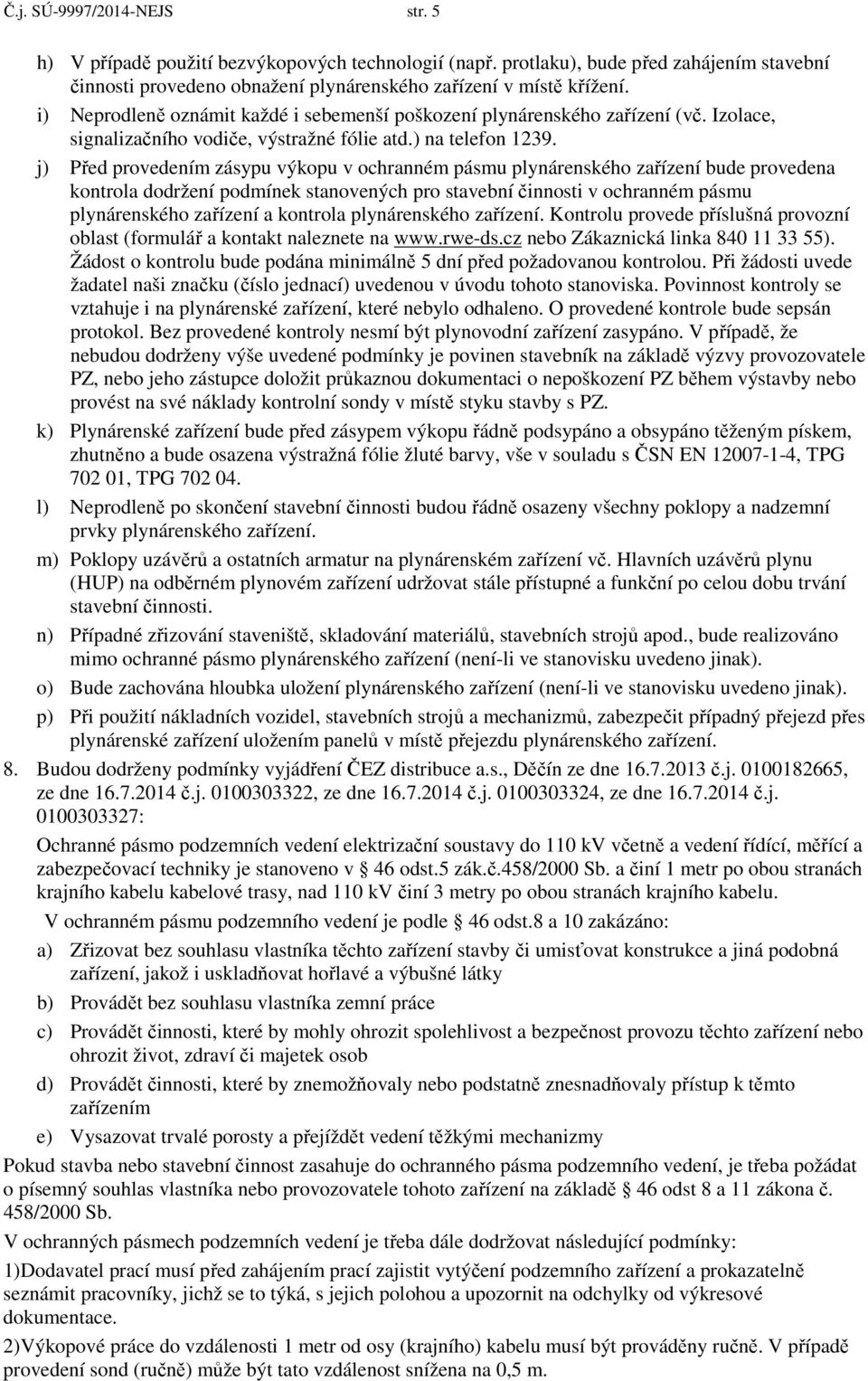 j) Před provedením zásypu výkopu v ochranném pásmu plynárenského zařízení bude provedena kontrola dodržení podmínek stanovených pro stavební činnosti v ochranném pásmu plynárenského zařízení a