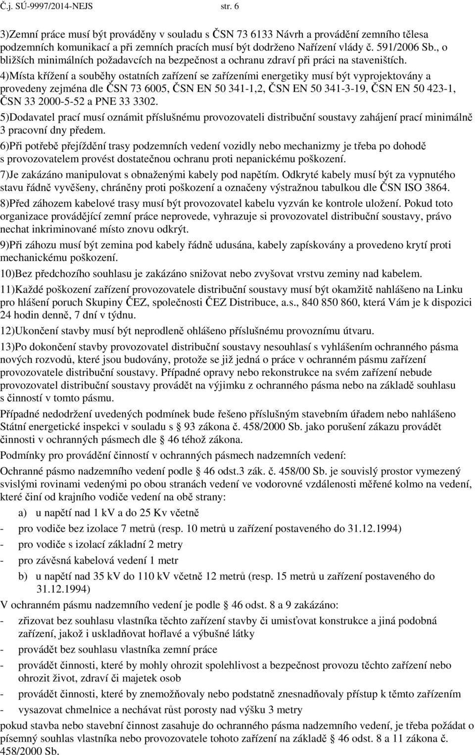 4)Místa křížení a souběhy ostatních zařízení se zařízeními energetiky musí být vyprojektovány a provedeny zejména dle ČSN 73 6005, ČSN EN 50 341-1,2, ČSN EN 50 341-3-19, ČSN EN 50 423-1, ČSN 33