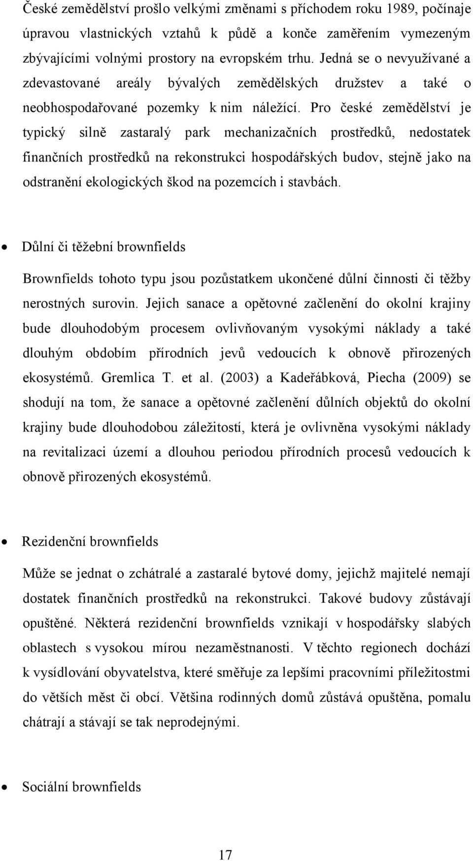 Pro české zemědělství je typický silně zastaralý park mechanizačních prostředků, nedostatek finančních prostředků na rekonstrukci hospodářských budov, stejně jako na odstranění ekologických škod na