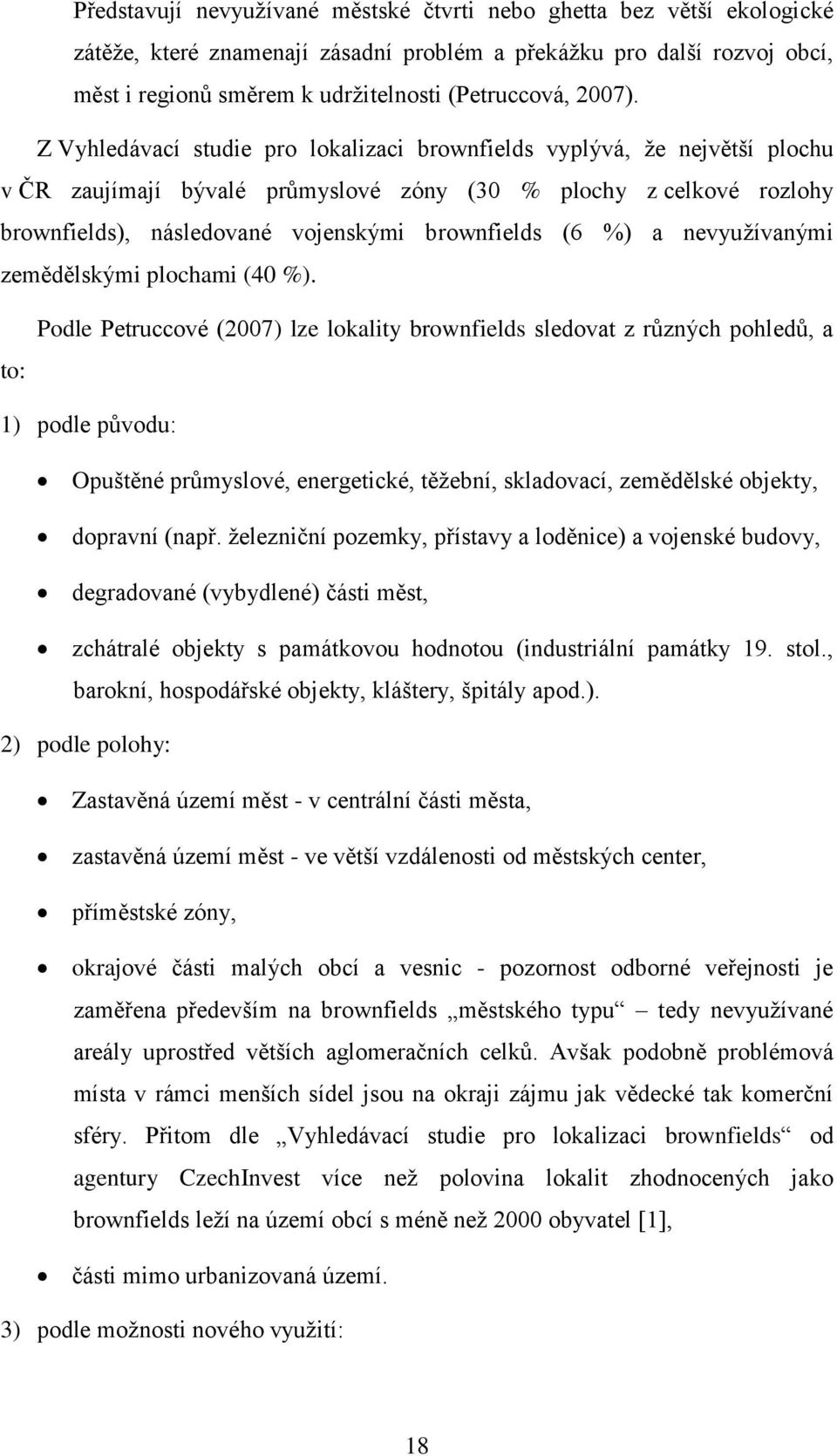 Z Vyhledávací studie pro lokalizaci brownfields vyplývá, že největší plochu v ČR zaujímají bývalé průmyslové zóny (30 % plochy z celkové rozlohy brownfields), následované vojenskými brownfields (6 %)