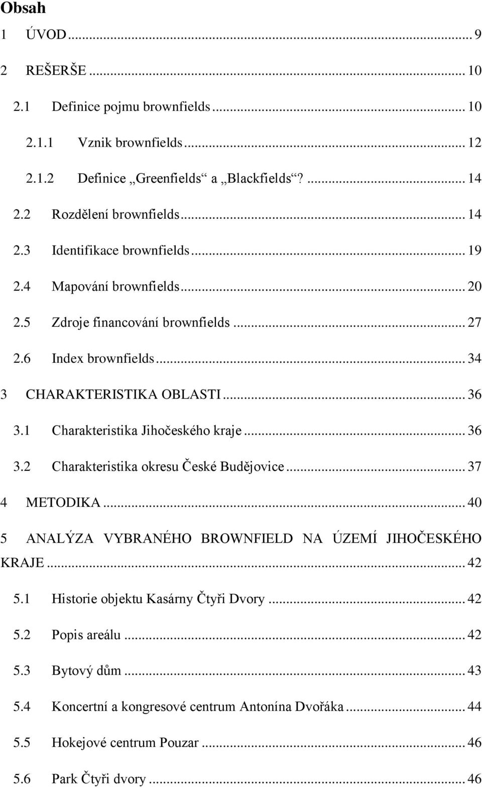 .. 37 4 METODIKA... 40 5 ANALÝZA VYBRANÉHO BROWNFIELD NA ÚZEMÍ JIHOČESKÉHO KRAJE... 42 5.1 Historie objektu Kasárny Čtyři Dvory... 42 5.2 Popis areálu... 42 5.3 Bytový dům... 43 5.