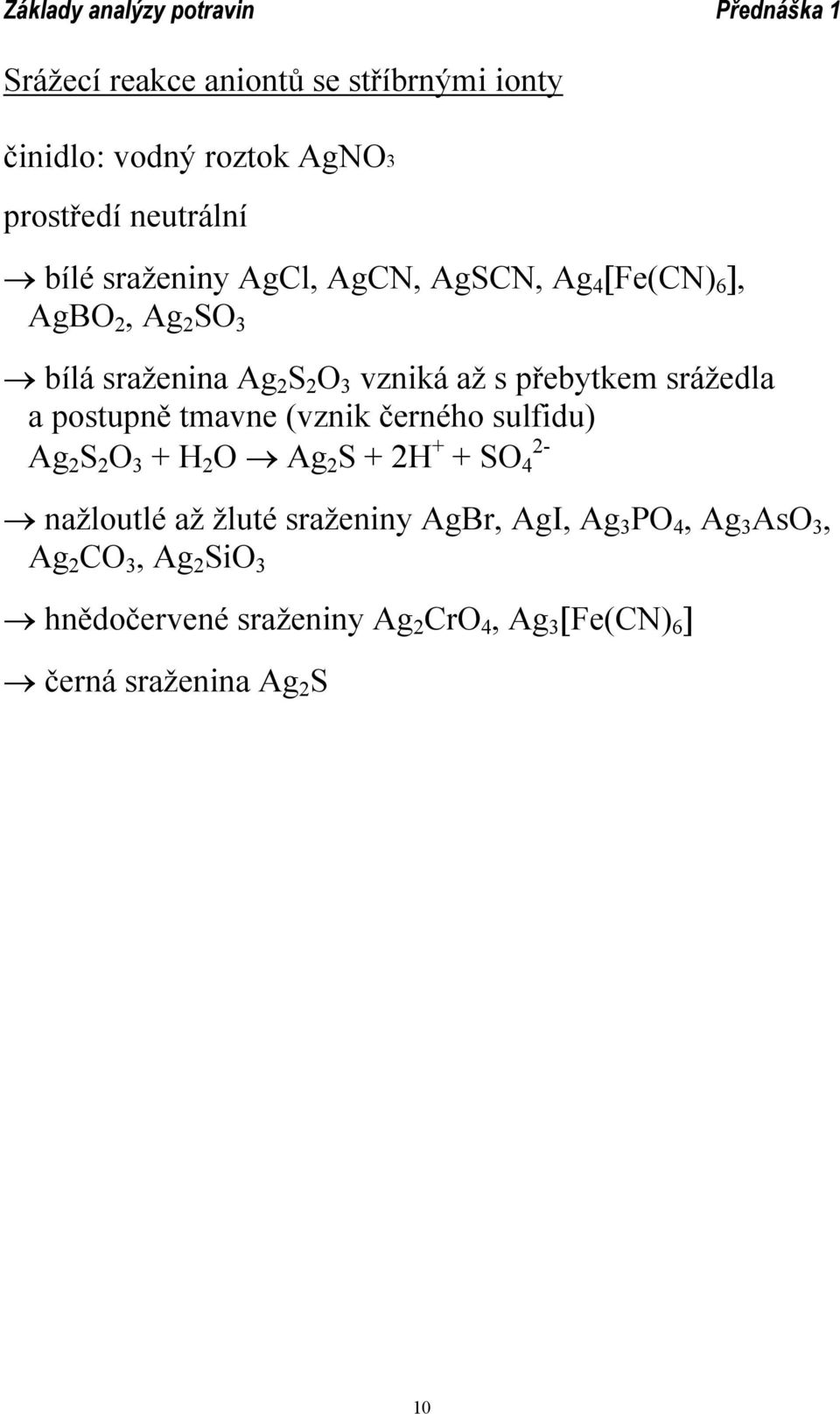 tmavne (vznik černého sulfidu) Ag 2 S 2 O 3 + H 2 O Ag 2 S + 2H + + SO 4 2- nažloutlé až žluté sraženiny AgBr, AgI,
