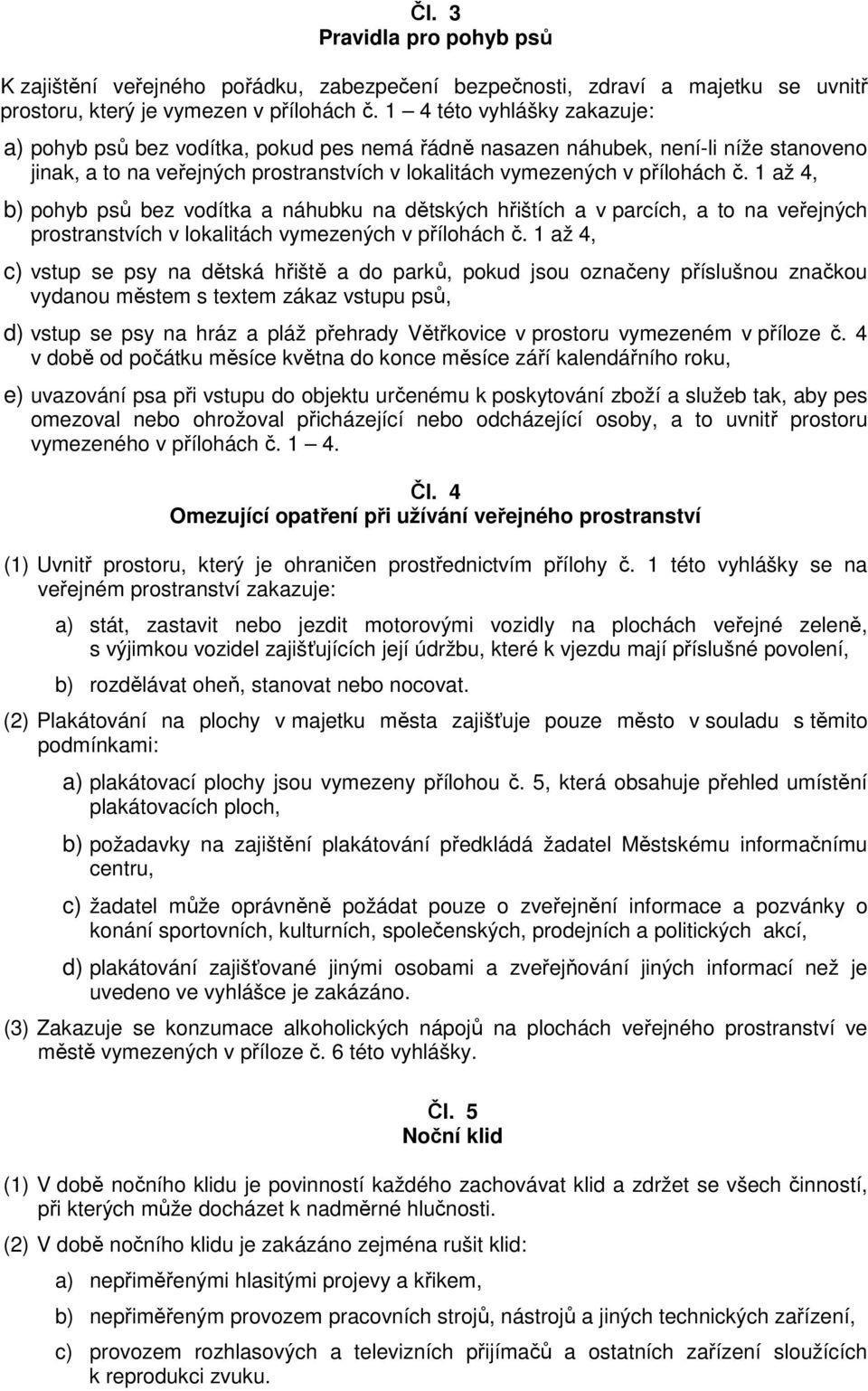 1 až 4, b) pohyb psů bez vodítka a náhubku na dětských hřištích a v parcích, a to na veřejných prostranstvích v lokalitách vymezených v přílohách č.